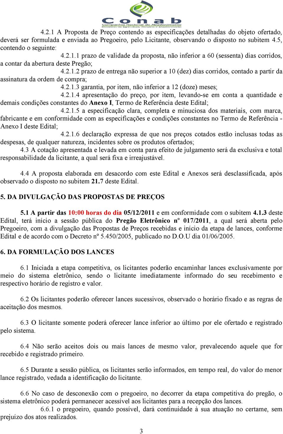 2.1.3 garantia, por item, não inferior a 12 (doze) meses; 4.2.1.4 apresentação do preço, por item, levando-se em conta a quantidade e demais condições constantes do Anexo I, Termo de Referência deste Edital; 4.