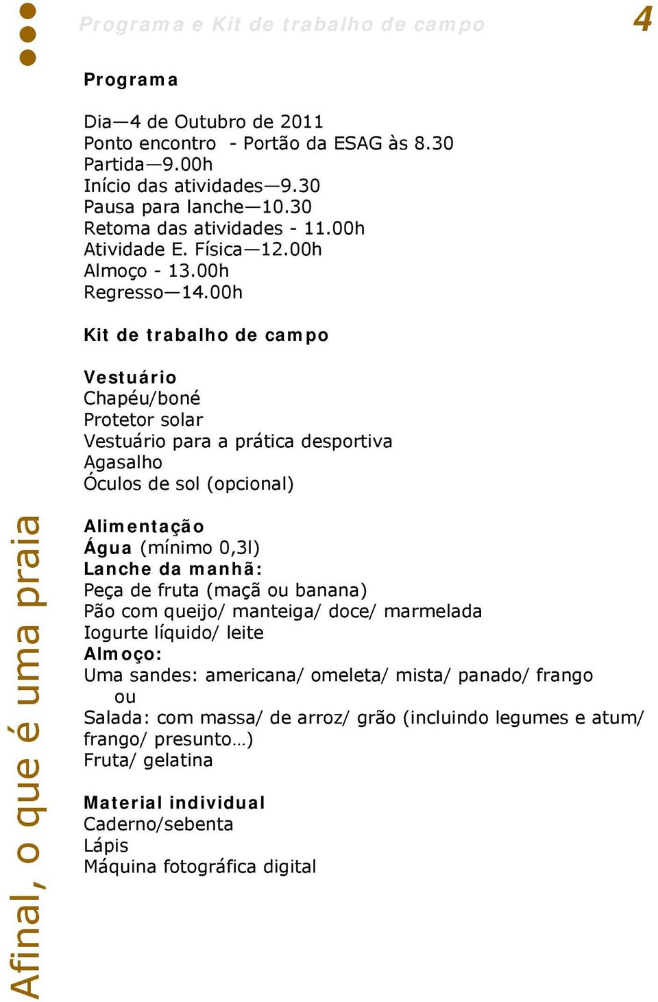 00h Kit de trabalho de campo Vestuário Chapéu/boné Protetor solar Vestuário para a prática desportiva Agasalho Óculos de sol (opcional) Alimentação Água (mínimo 0,3l) Lanche da manhã: Peça de