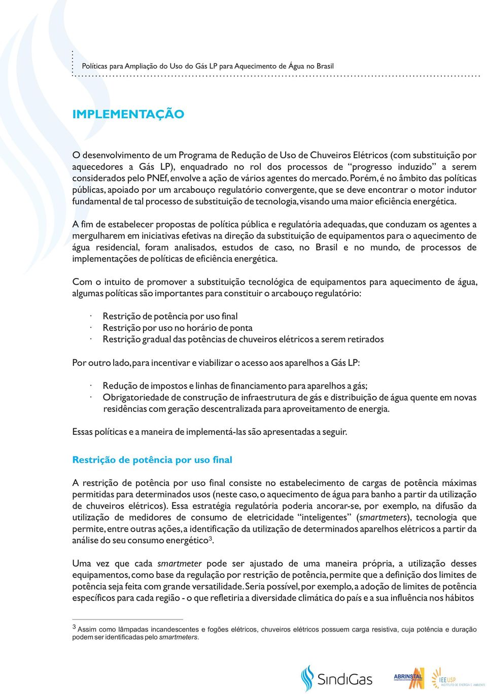 Porém, é no âmbito das políticas públicas, apoiado por um arcabouço regulatório convergente, que se deve encontrar o motor indutor fundamental de tal processo de substituição de tecnologia, visando