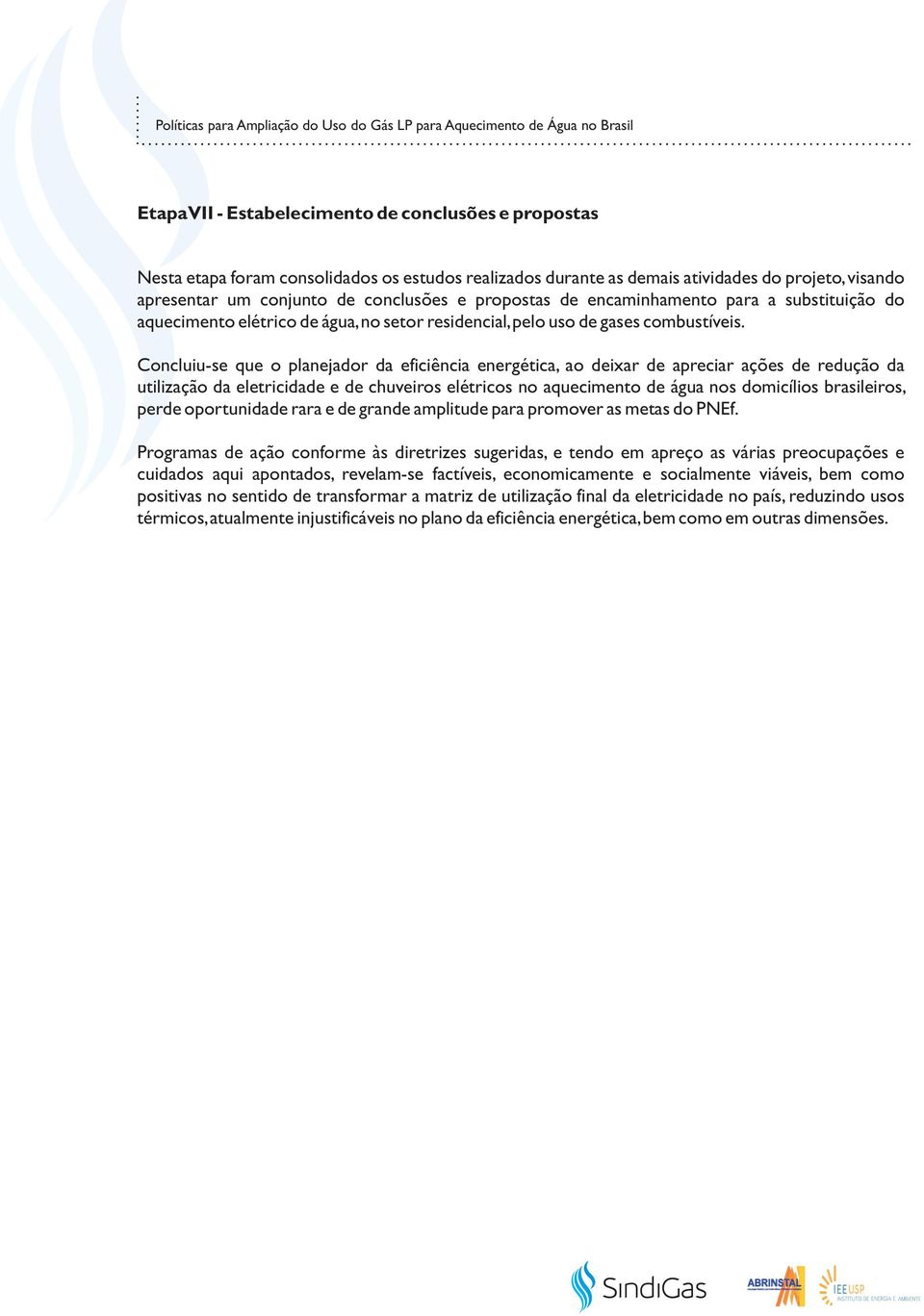 Concluiu-se que o planejador da eficiência energética, ao deixar de apreciar ações de redução da utilização da eletricidade e de chuveiros elétricos no aquecimento de água nos domicílios brasileiros,