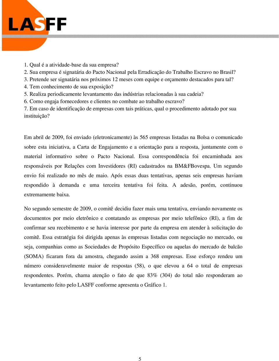 Realiza periodicamente levantamento das indústrias relacionadas à sua cadeia? 6. Como engaja fornecedores e clientes no combate ao trabalho escravo? 7.