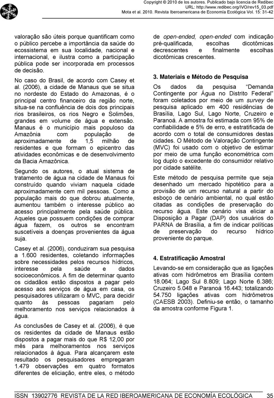 (2006), a cidade de Manaus que se situa no nordeste do Estado do Amazonas, é o principal centro financeiro da região norte, situa-se na confluência de dois dos principais rios brasileiros, os rios