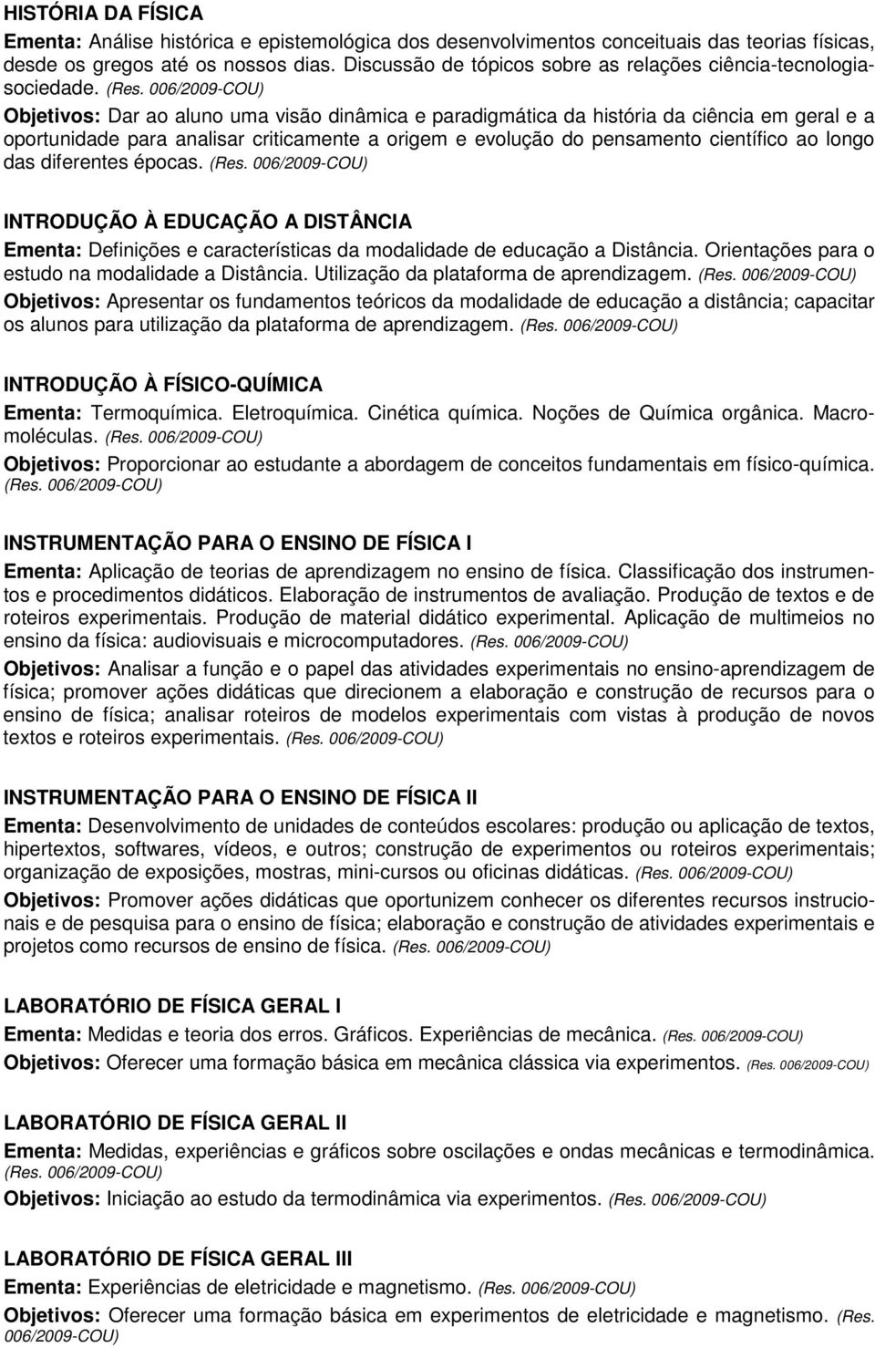 Objetivos: Dar ao aluno uma visão dinâmica e paradigmática da história da ciência em geral e a oportunidade para analisar criticamente a origem e evolução do pensamento científico ao longo das