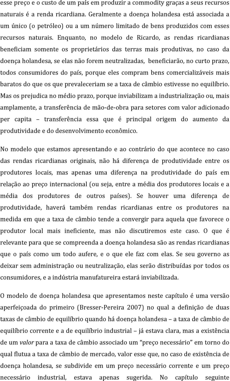 Enquanto, no modelo de Ricardo, as rendas ricardianas beneficiam somente os proprietários das terras mais produtivas, no caso da doença holandesa, se elas não forem neutralizadas, beneficiarão, no