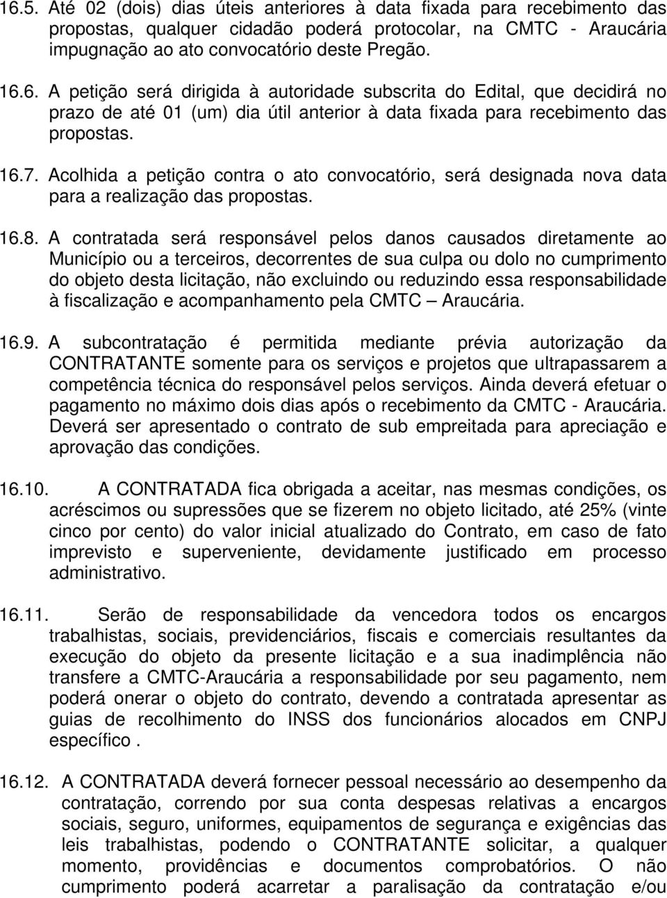 A contratada será responsável pelos danos causados diretamente ao Município ou a terceiros, decorrentes de sua culpa ou dolo no cumprimento do objeto desta licitação, não excluindo ou reduzindo essa