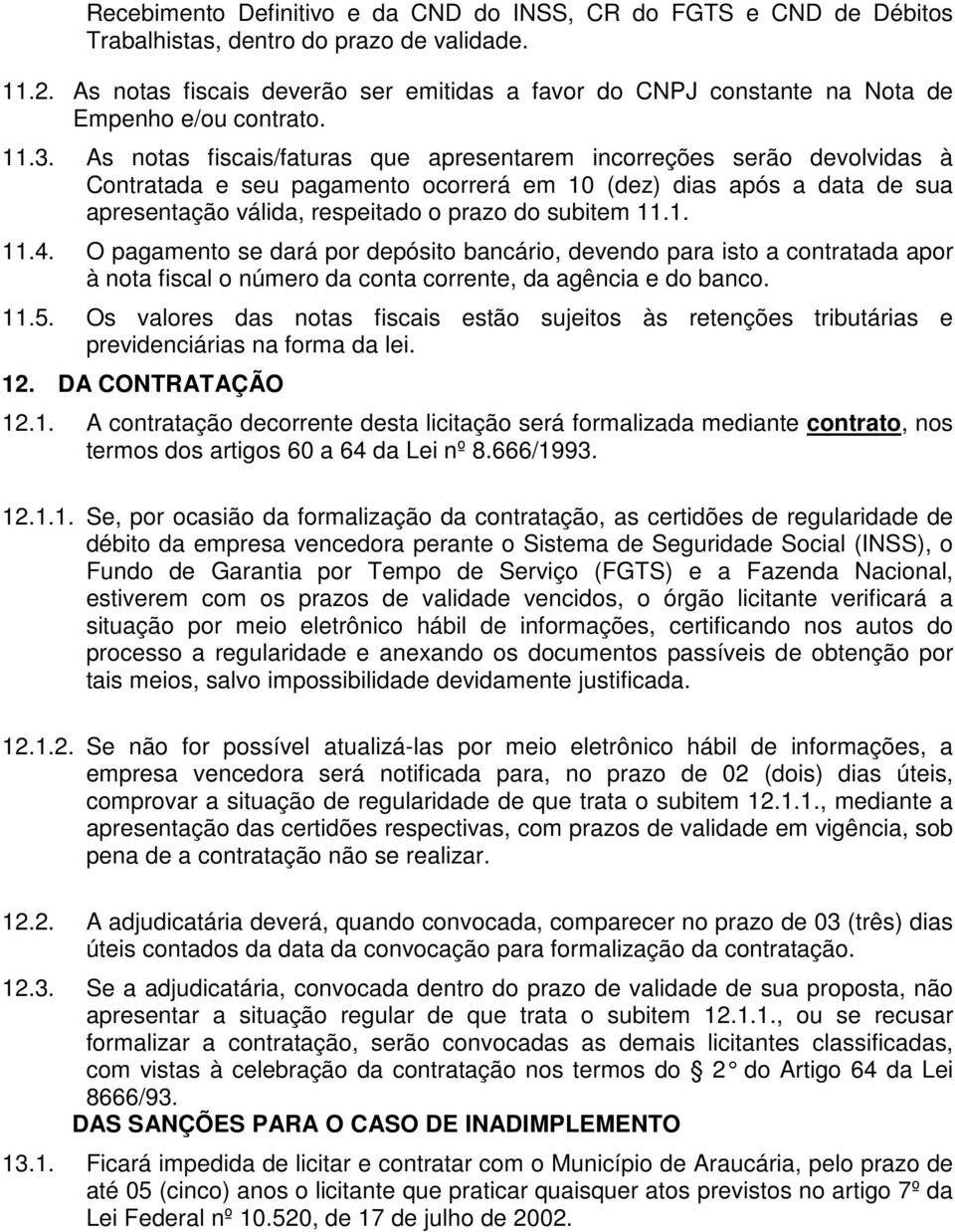 As notas fiscais/faturas que apresentarem incorreções serão devolvidas à Contratada e seu pagamento ocorrerá em 10 (dez) dias após a data de sua apresentação válida, respeitado o prazo do subitem 11.