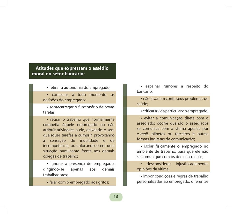 colocando-o em uma situação humilhante frente aos demais colegas de trabalho; ignorar a presença do empregado, dirigindo-se apenas aos demais trabalhadores; falar com o empregado aos gritos; espalhar