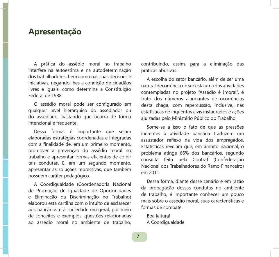 O assédio moral pode ser configurado em qualquer nível hierárquico do assediador ou do assediado, bastando que ocorra de forma intencional e frequente.