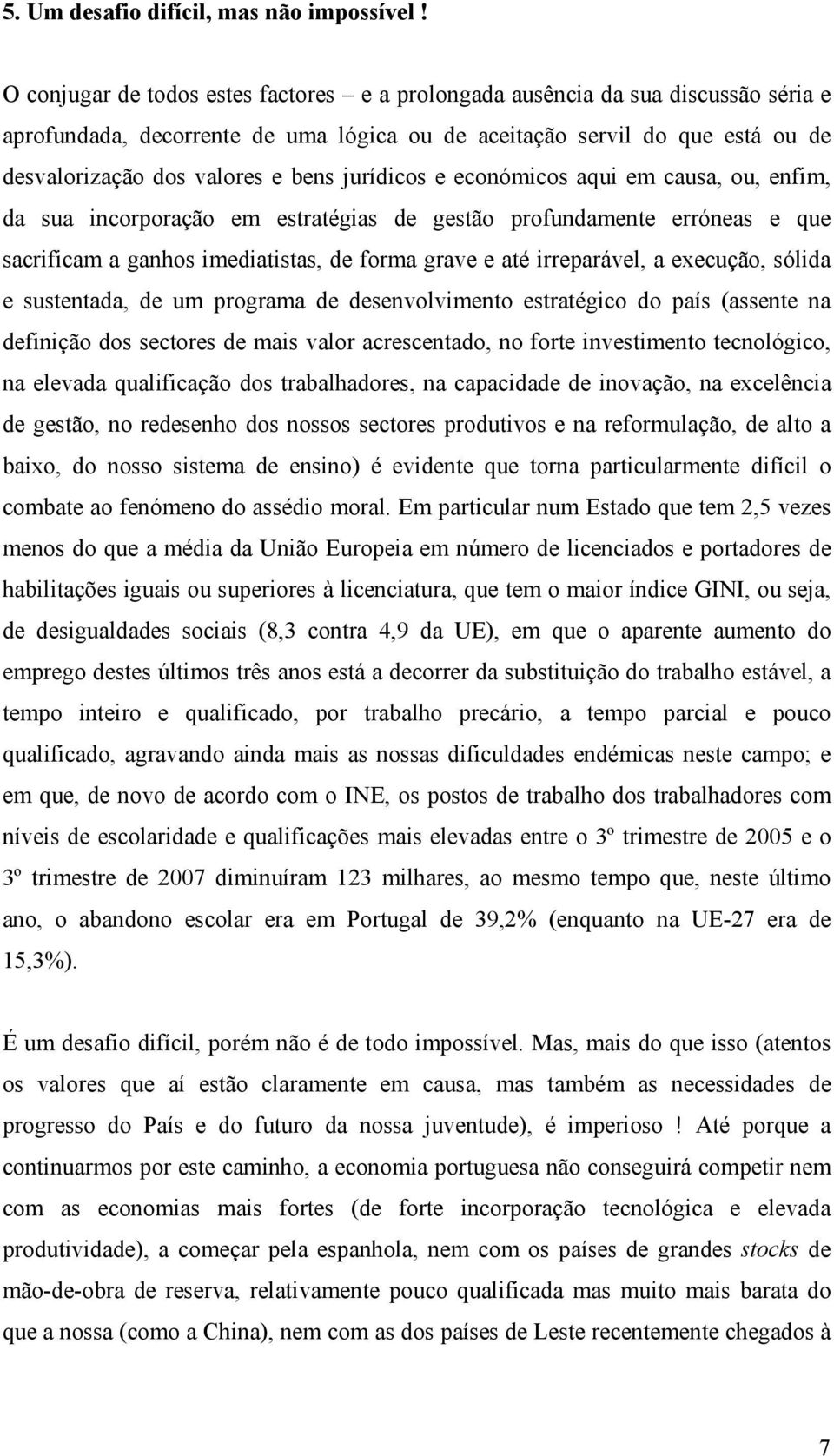 jurídicos e económicos aqui em causa, ou, enfim, da sua incorporação em estratégias de gestão profundamente erróneas e que sacrificam a ganhos imediatistas, de forma grave e até irreparável, a