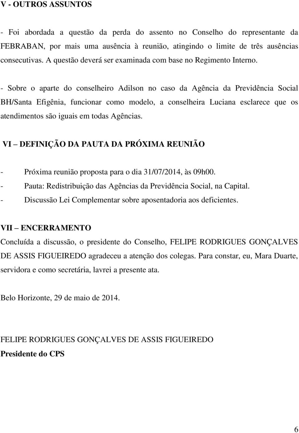 - Sobre o aparte do conselheiro Adilson no caso da Agência da Previdência Social BH/Santa Efigênia, funcionar como modelo, a conselheira Luciana esclarece que os atendimentos são iguais em todas