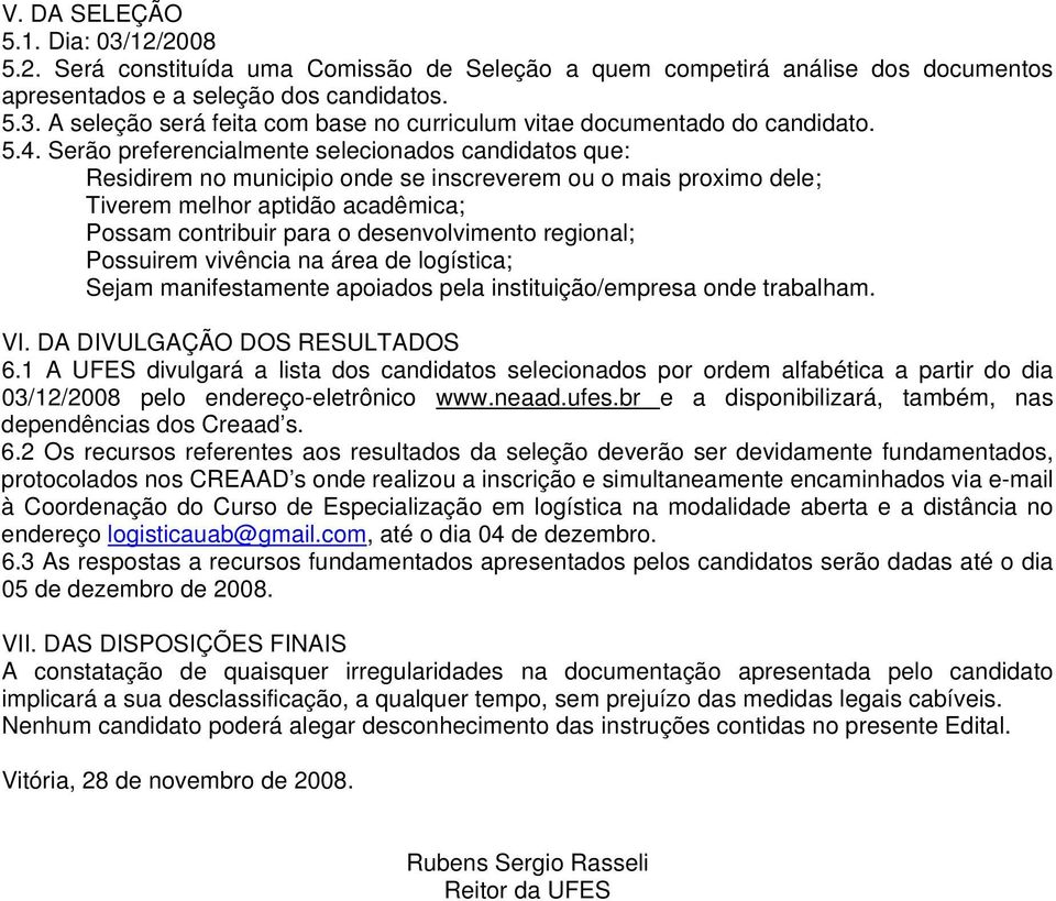 regional; Possuirem vivência na área de logística; Sejam manifestamente apoiados pela instituição/empresa onde trabalham. VI. DA DIVULGAÇÃO DOS RESULTADOS 6.