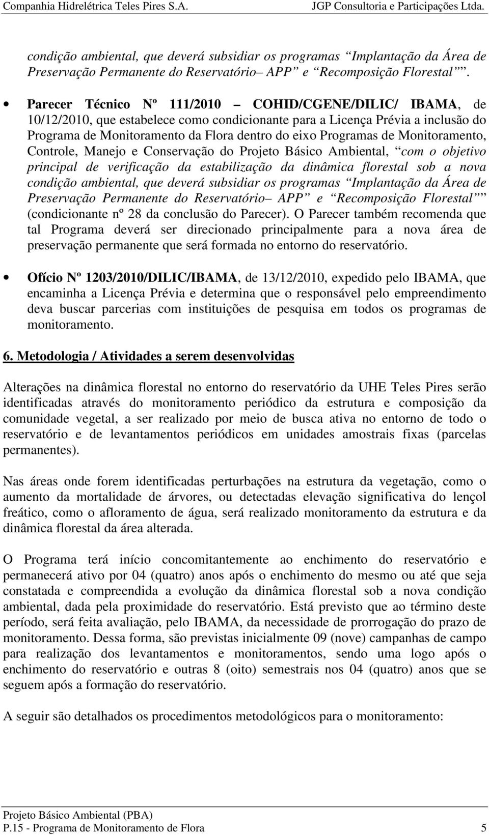 de Monitoramento, Controle, Manejo e Conservação do Projeto Básico Ambiental, com o objetivo principal de verificação da estabilização da dinâmica florestal sob a nova condição ambiental, que deverá