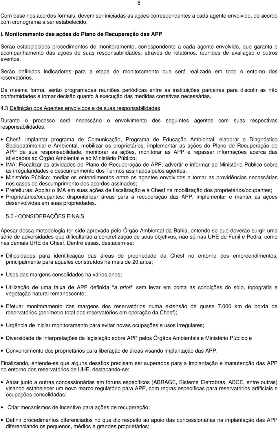 Monitoramento das ações do Plano de Recuperação das APP Serão estabelecidos procedimentos de monitoramento, correspondente a cada agente envolvido, que garanta o acompanhamento das ações de suas