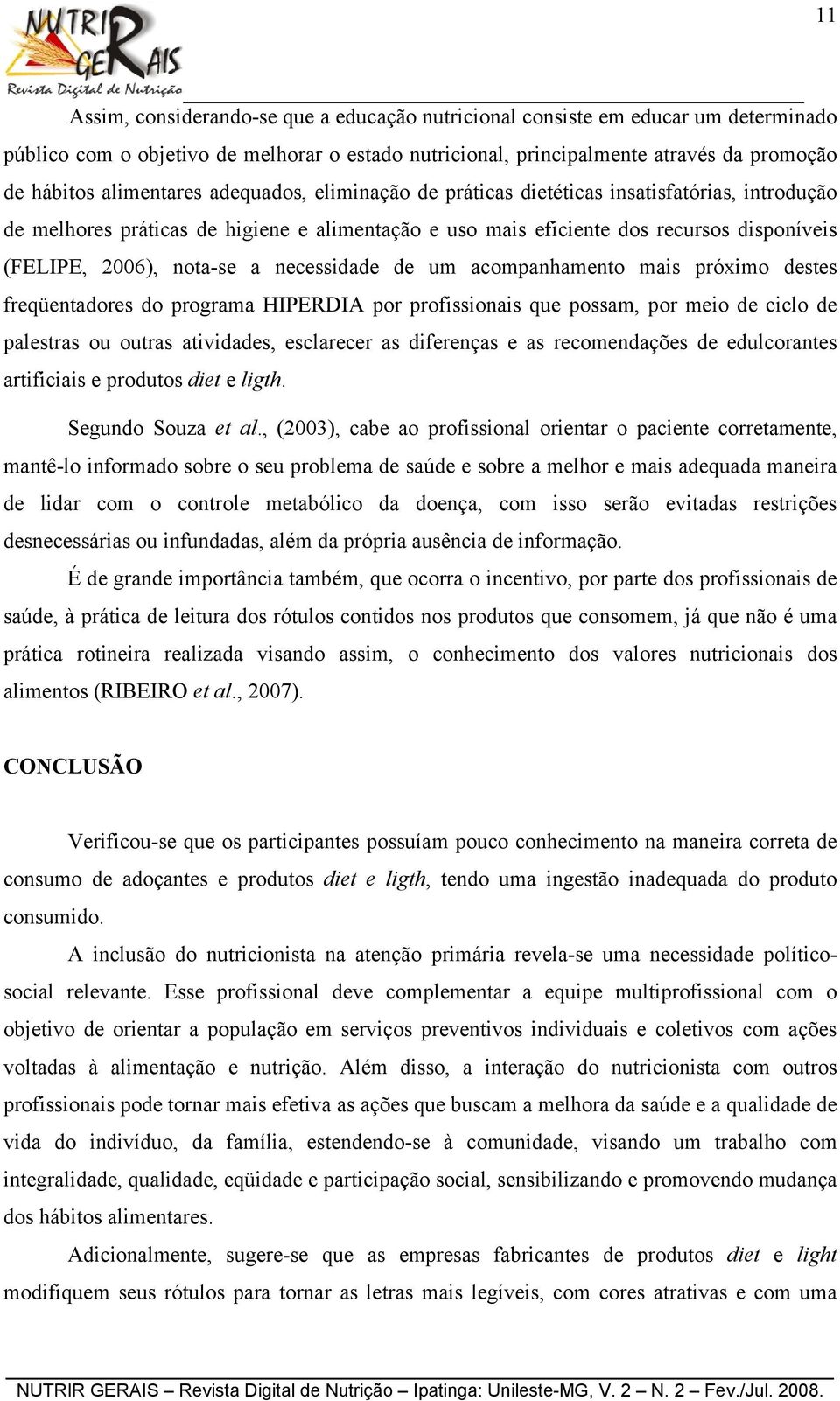 nota-se a necessidade de um acompanhamento mais próximo destes freqüentadores do programa HIPERDIA por profissionais que possam, por meio de ciclo de palestras ou outras atividades, esclarecer as