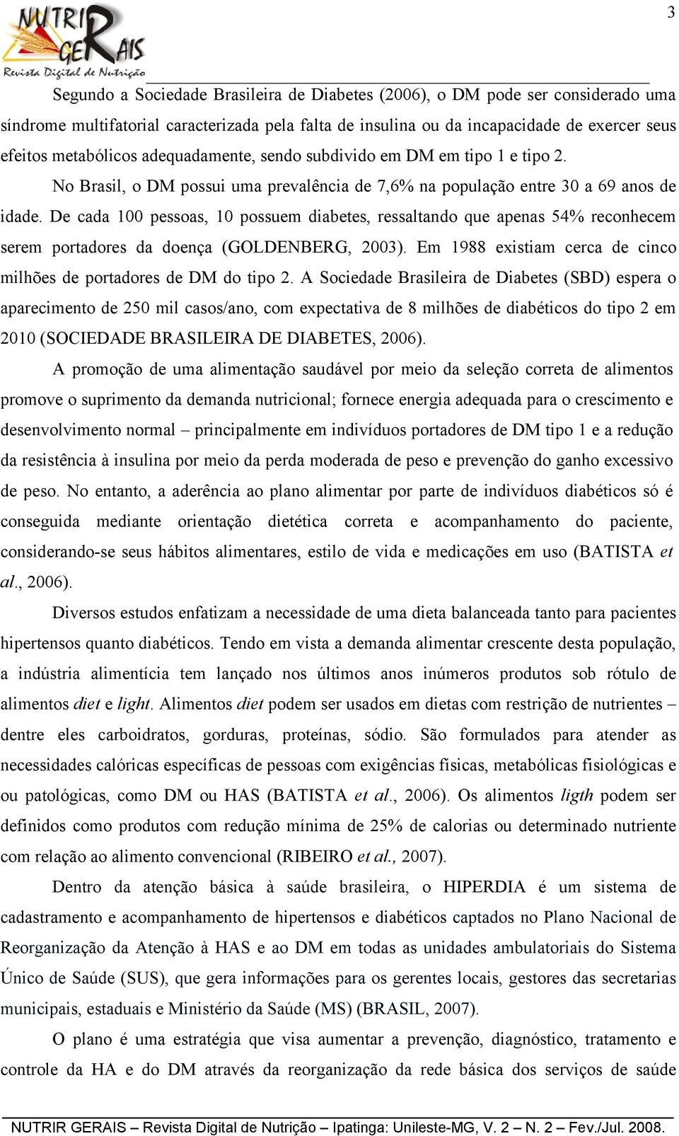 De cada 100 pessoas, 10 possuem diabetes, ressaltando que apenas 54% reconhecem serem portadores da doença (GOLDENBERG, 2003). Em 1988 existiam cerca de cinco milhões de portadores de DM do tipo 2.