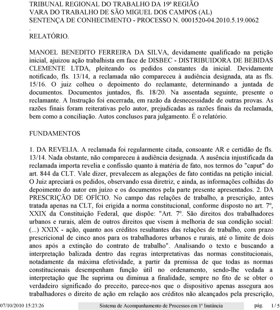 inicial. Devidamente notificado, fls. 13/14, a reclamada não compareceu à audiência designada, ata as fls. 15/16. O juiz colheu o depoimento do reclamante, determinando a juntada de documentos.