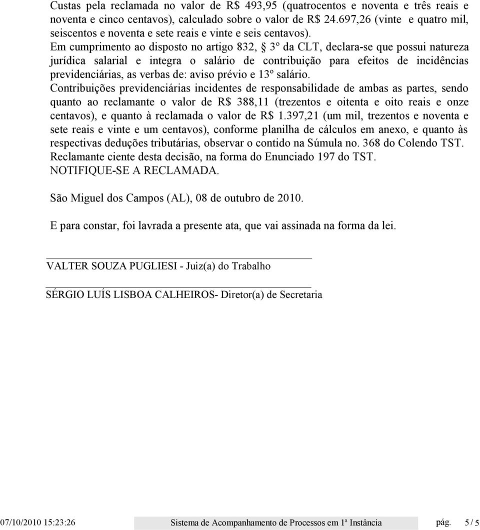 Em cumprimento ao disposto no artigo 832, 3º da CLT, declara-se que possui natureza jurídica salarial e integra o salário de contribuição para efeitos de incidências previdenciárias, as verbas de: