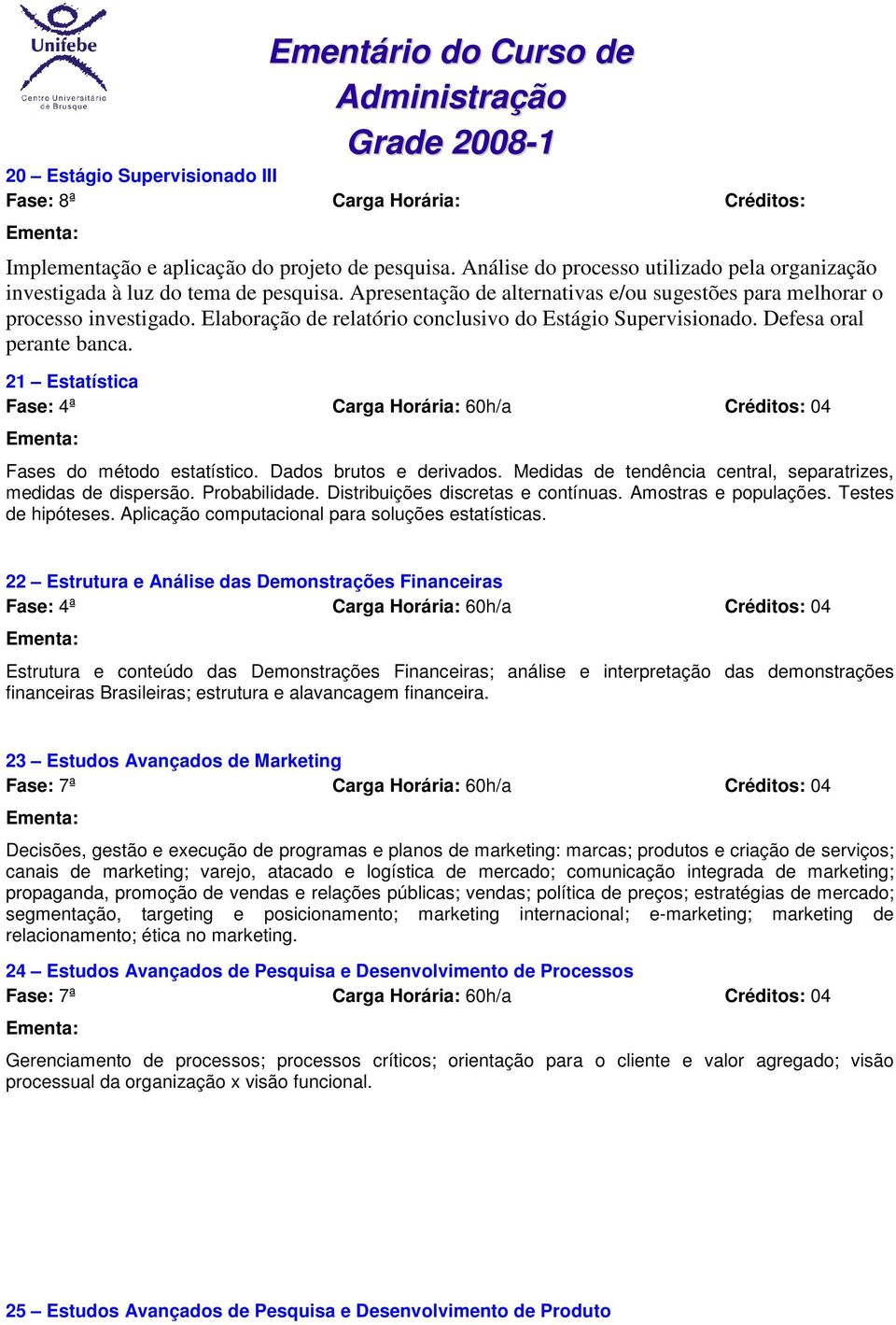 21 Estatística Fase: 4ª Carga Horária: 60h/a Créditos: 04 Fases do método estatístico. Dados brutos e derivados. Medidas de tendência central, separatrizes, medidas de dispersão. Probabilidade.