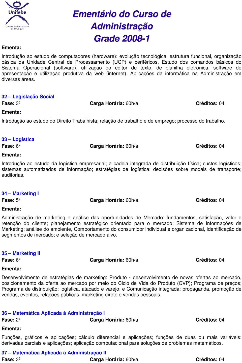 Aplicações da informática na em diversas áreas. 32 Legislação Social Introdução ao estudo do Direito Trabalhista; relação de trabalho e de emprego; processo do trabalho.