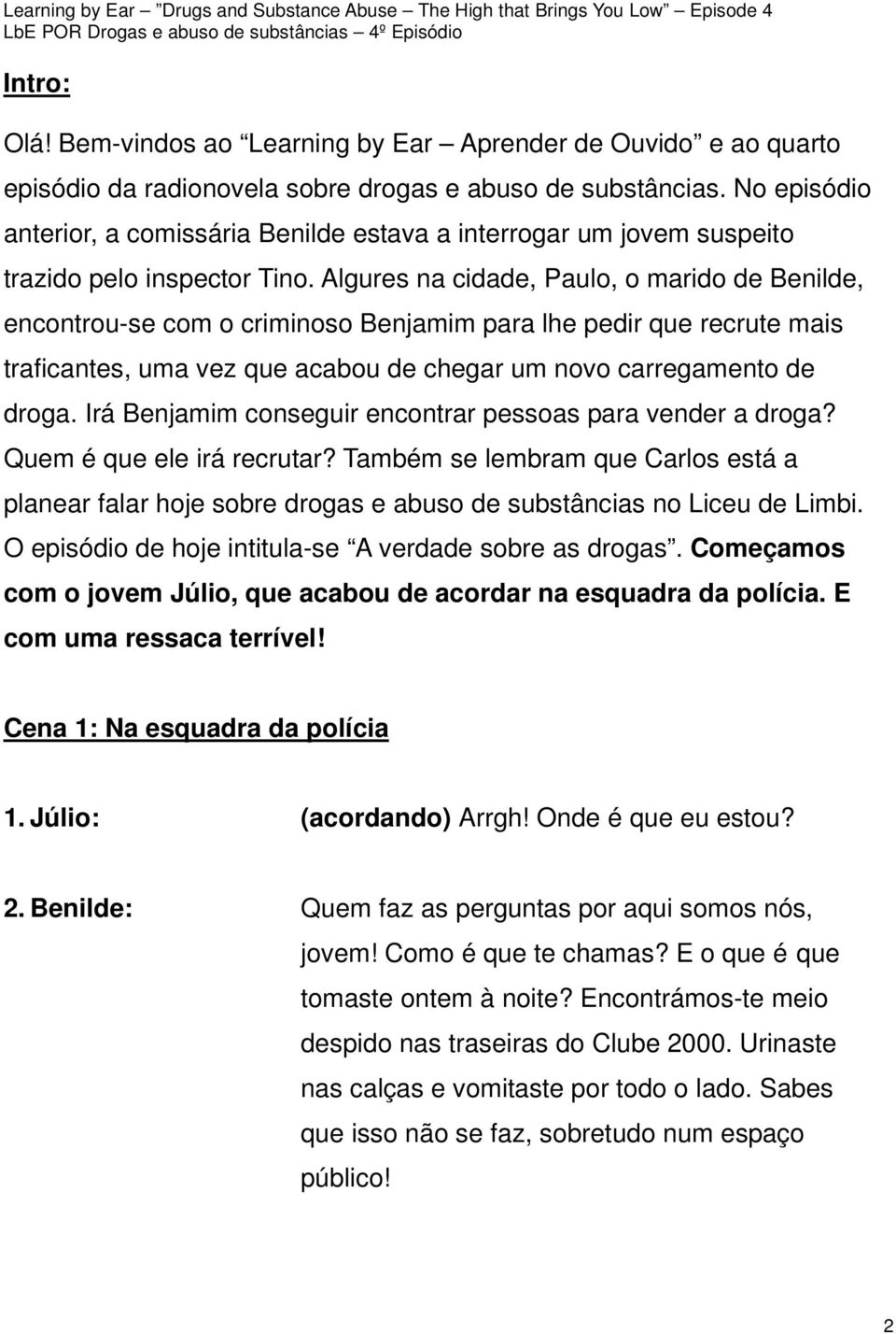 Algures na cidade, Paulo, o marido de Benilde, encontrou-se com o criminoso Benjamim para lhe pedir que recrute mais traficantes, uma vez que acabou de chegar um novo carregamento de droga.