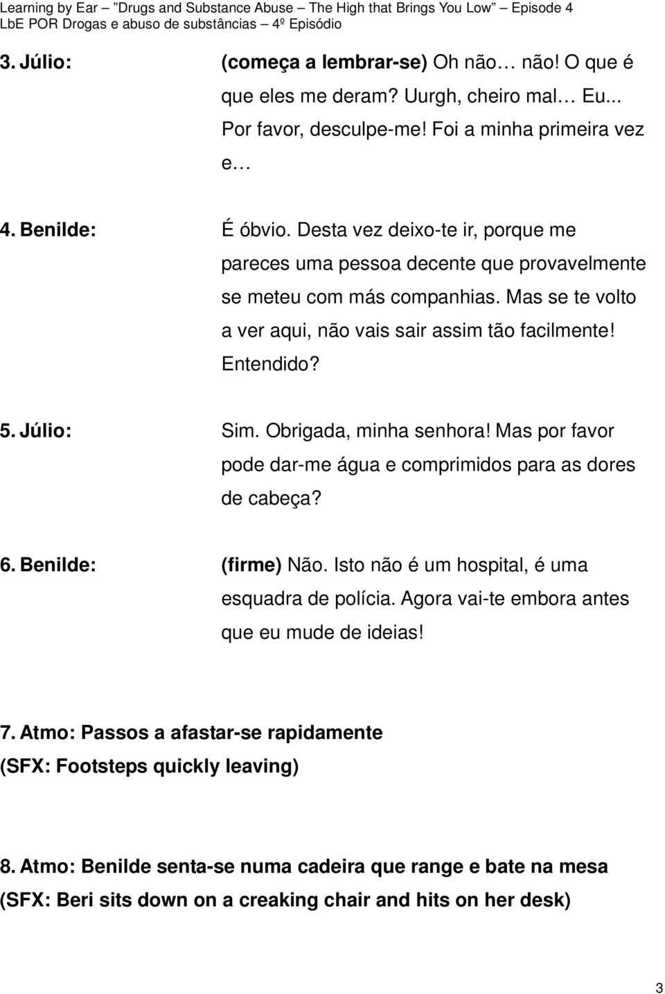 Obrigada, minha senhora! Mas por favor pode dar-me água e comprimidos para as dores de cabeça? 6. Benilde: (firme) Não. Isto não é um hospital, é uma esquadra de polícia.