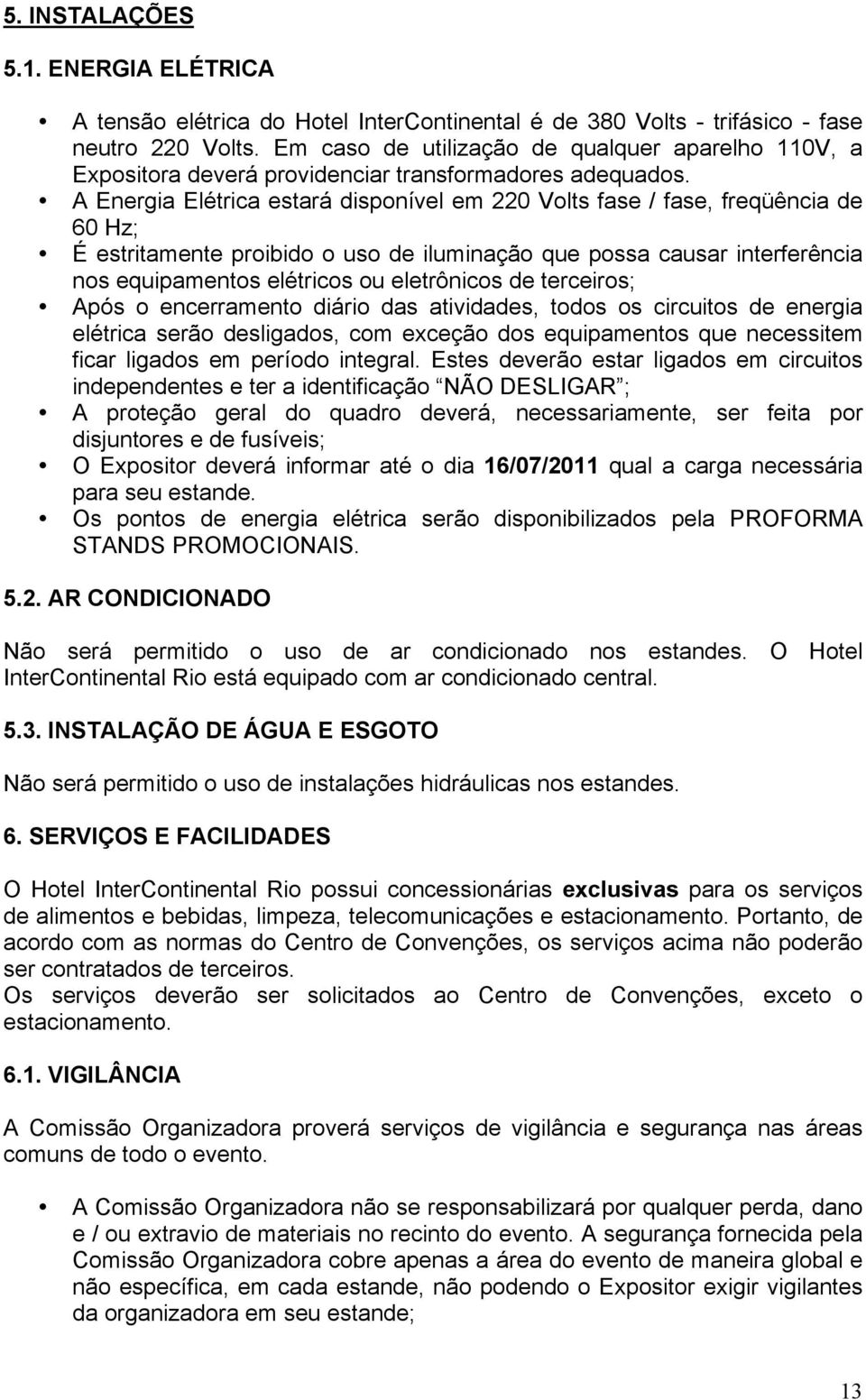 A Energia Elétrica estará disponível em 220 Volts fase / fase, freqüência de 60 Hz; É estritamente proibido o uso de iluminação que possa causar interferência nos equipamentos elétricos ou