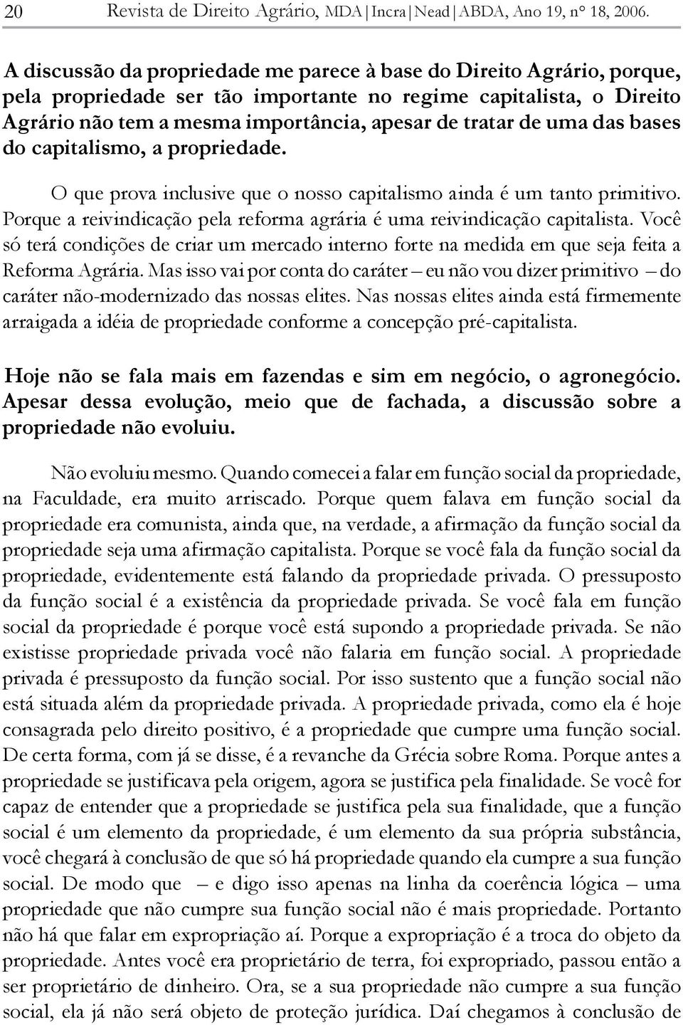 uma das bases do capitalismo, a propriedade. O que prova inclusive que o nosso capitalismo ainda é um tanto primitivo. Porque a reivindicação pela reforma agrária é uma reivindicação capitalista.