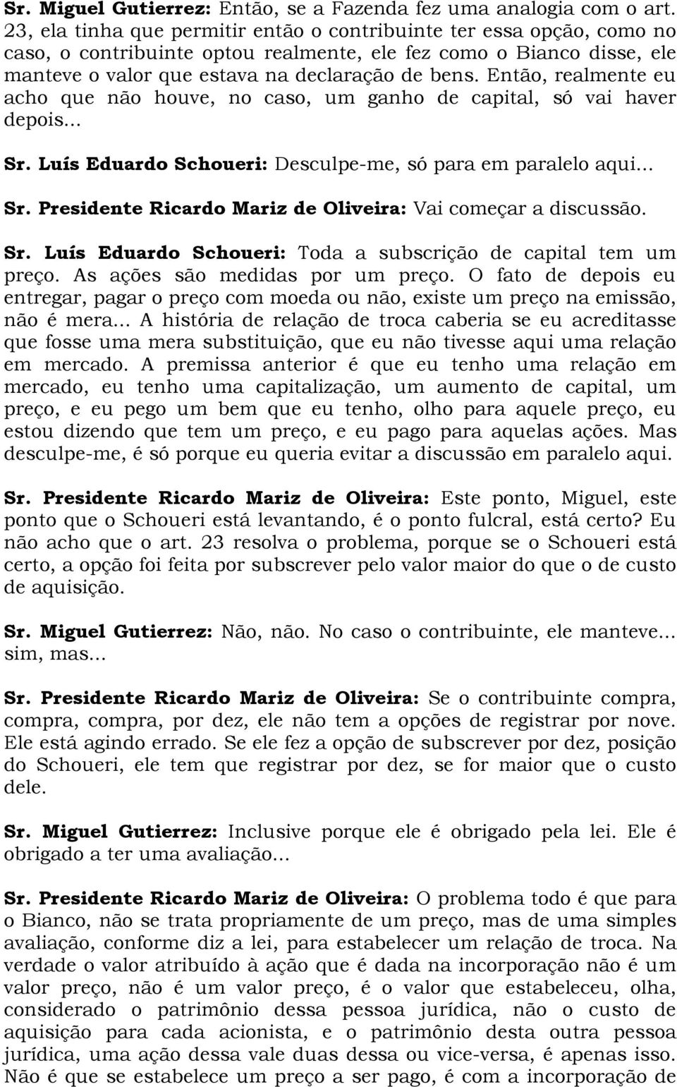 Então, realmente eu acho que não houve, no caso, um ganho de capital, só vai haver depois... Sr. Luís Eduardo Schoueri: Desculpe-me, só para em paralelo aqui... Sr. Presidente Ricardo Mariz de Oliveira: Vai começar a discussão.