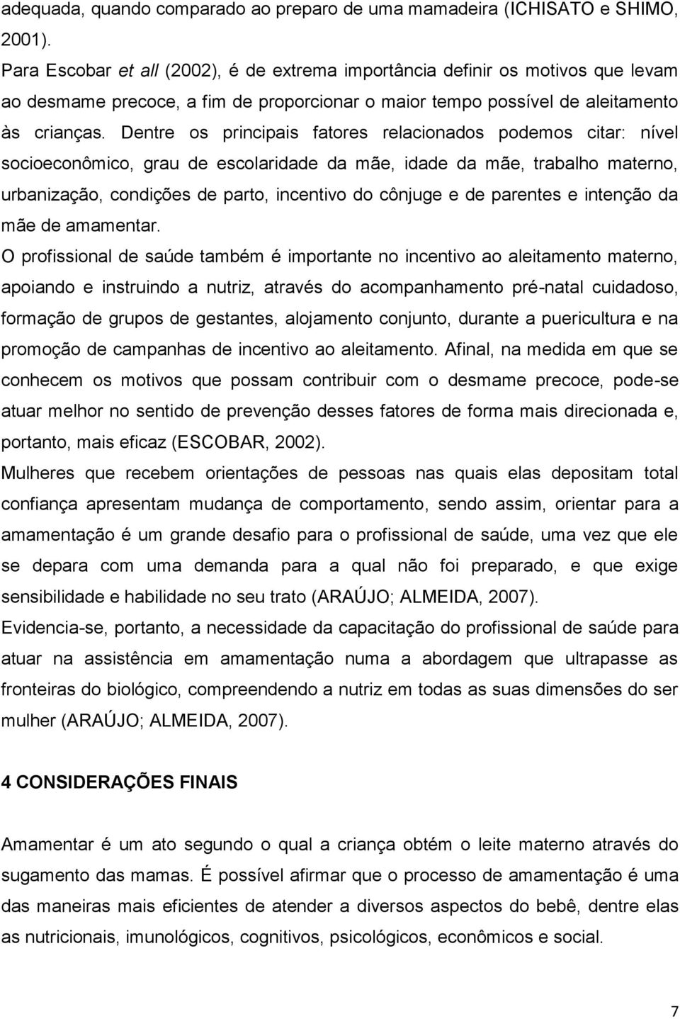 Dentre os principais fatores relacionados podemos citar: nível socioeconômico, grau de escolaridade da mãe, idade da mãe, trabalho materno, urbanização, condições de parto, incentivo do cônjuge e de