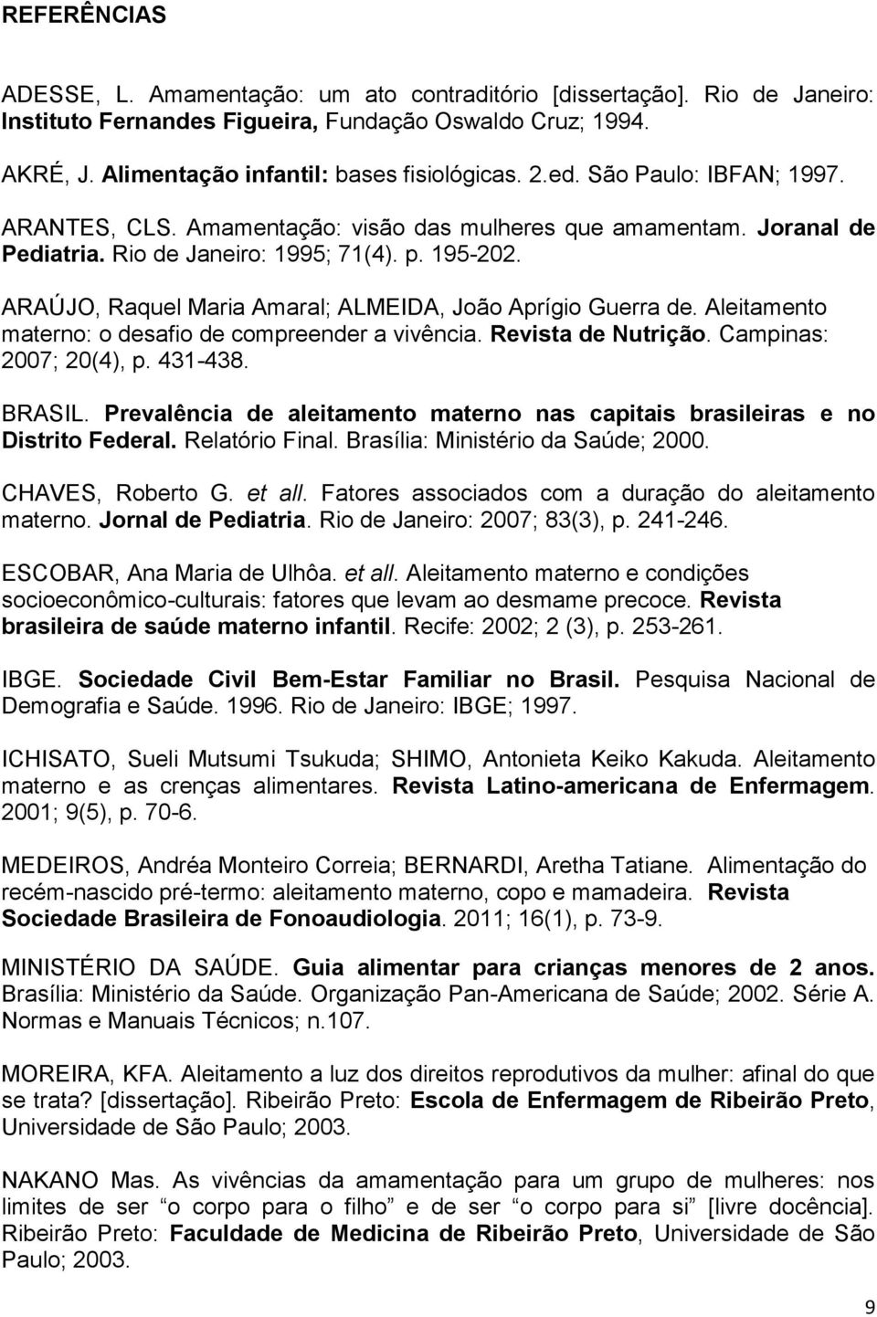 ARAÚJO, Raquel Maria Amaral; ALMEIDA, João Aprígio Guerra de. Aleitamento materno: o desafio de compreender a vivência. Revista de Nutrição. Campinas: 2007; 20(4), p. 431-438. BRASIL.