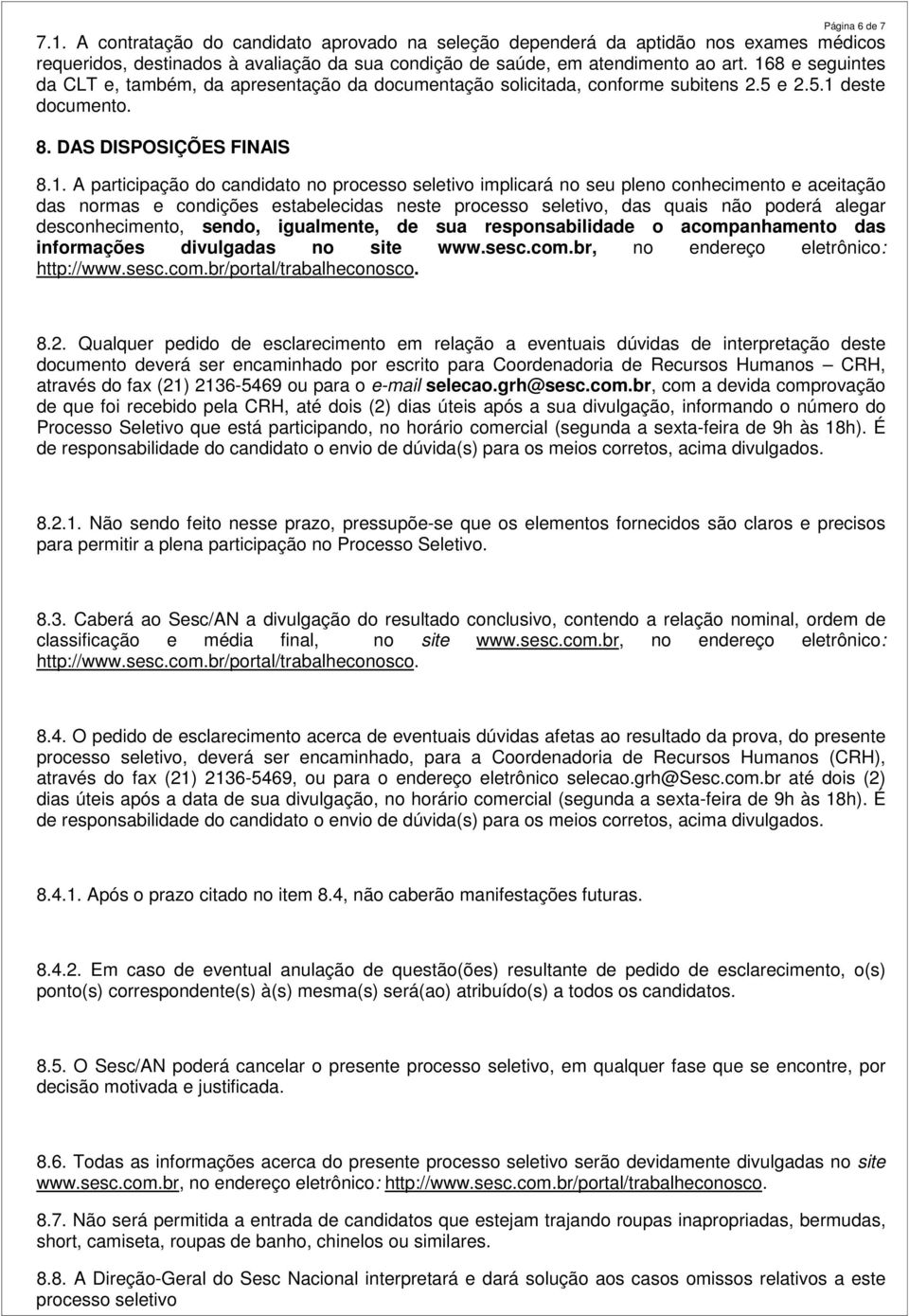 seletivo implicará no seu pleno conhecimento e aceitação das normas e condições estabelecidas neste processo seletivo, das quais não poderá alegar desconhecimento, sendo, igualmente, de sua