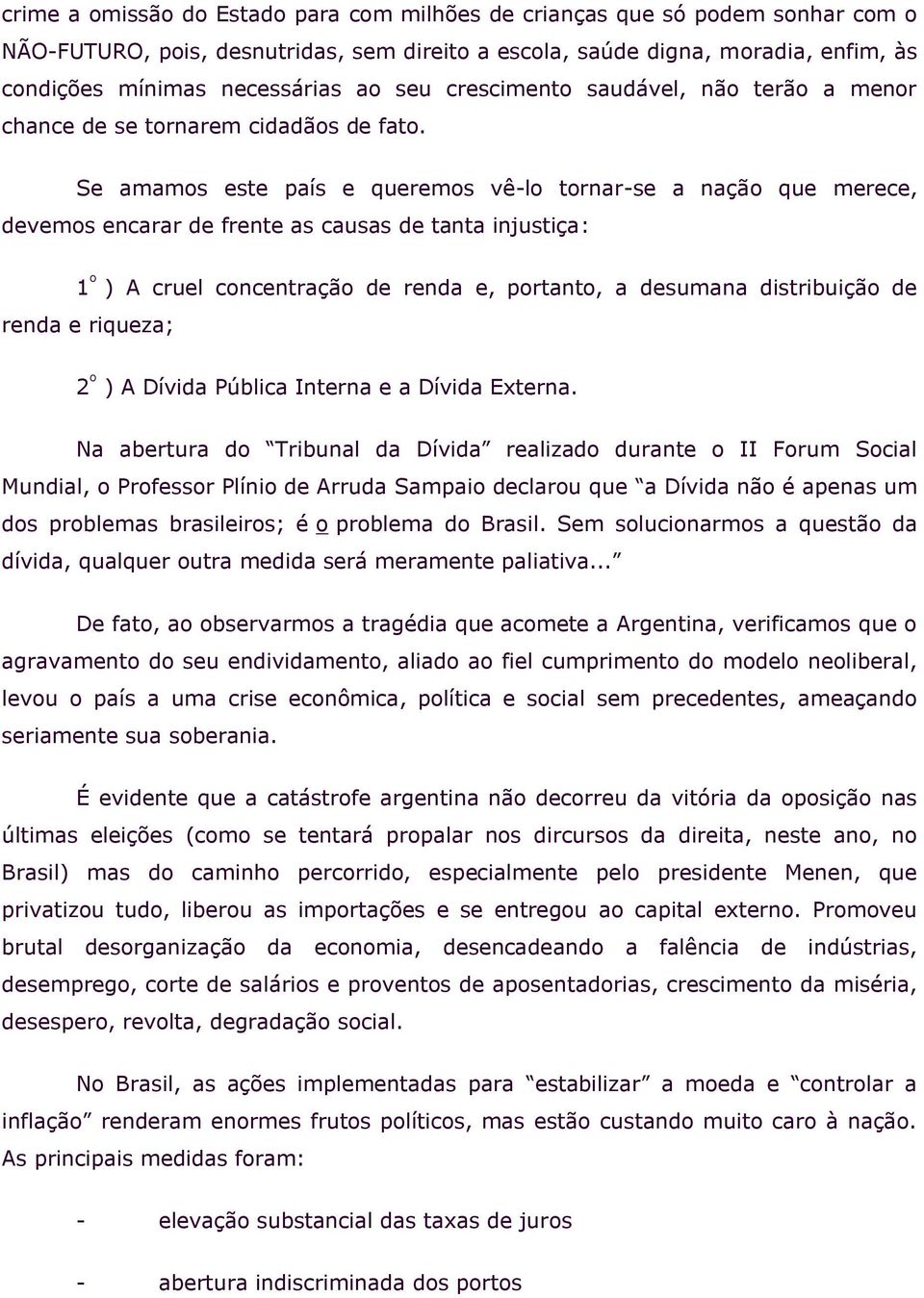 Se amamos este país e queremos vê-lo tornar-se a nação que merece, devemos encarar de frente as causas de tanta injustiça: 1 º ) A cruel concentração de renda e, portanto, a desumana distribuição de