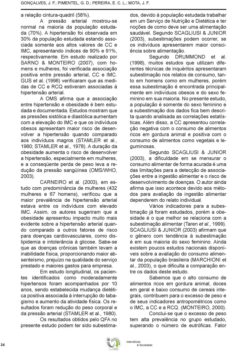 Em estudo realizado por SARNO & MONTEIRO (2007), com homens e mulheres, foi verificada associação positiva entre pressão arterial, CC e IMC. GUS et al.