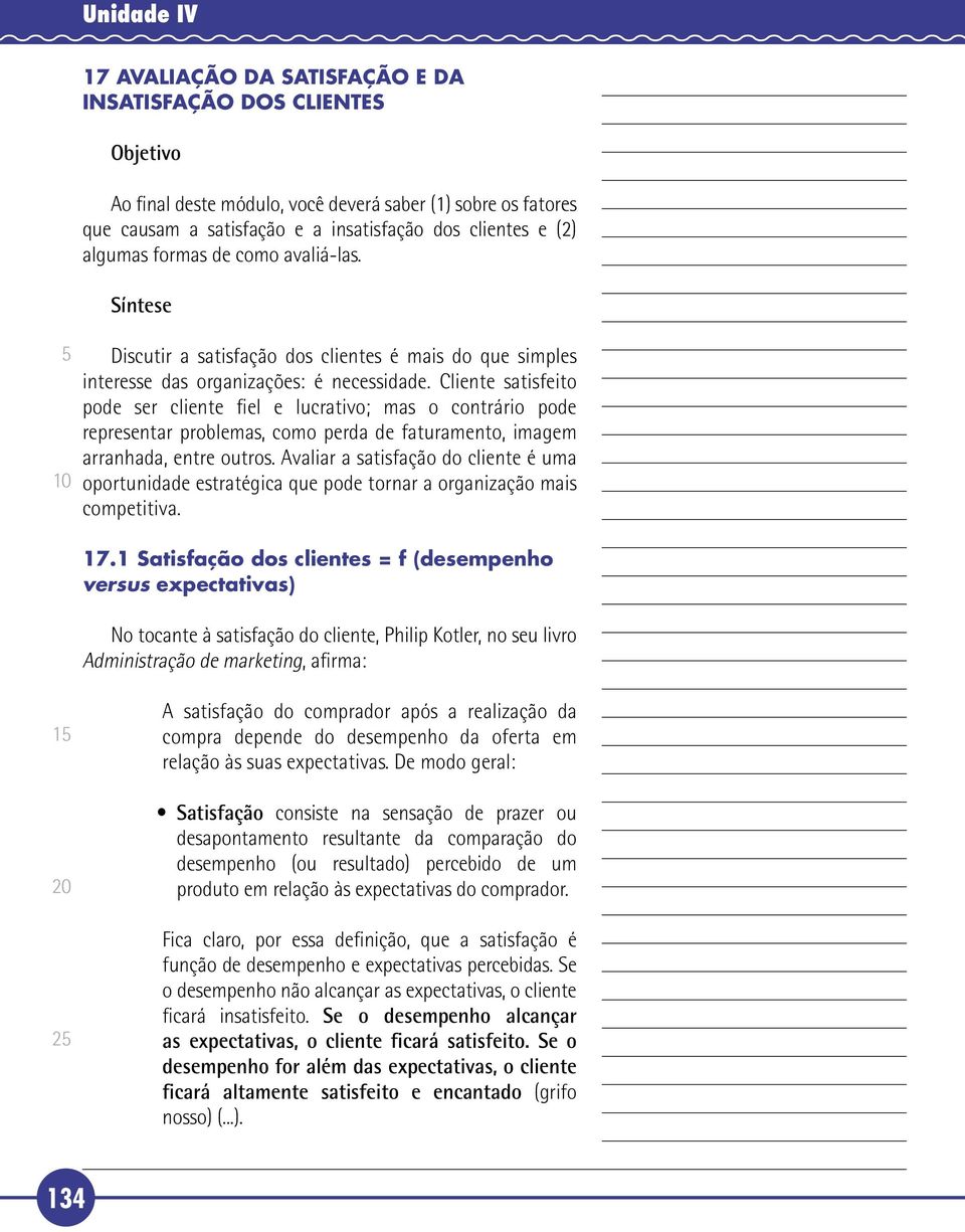 Cliente satisfeito pode ser cliente fiel e lucrativo; mas o contrário pode representar problemas, como perda de faturamento, imagem arranhada, entre outros.