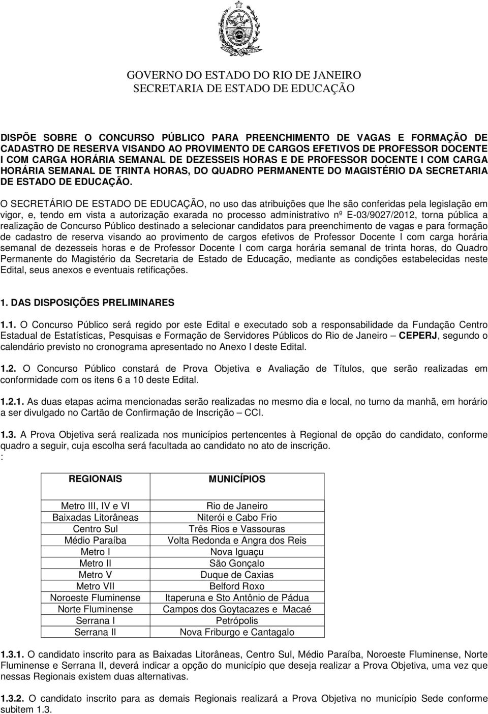 O SECRETÁRIO DE ESTADO DE EDUCAÇÃO, no uso das atribuições que lhe são conferidas pela legislação em vigor, e, tendo em vista a autorização exarada no processo administrativo nº E-03/9027/2012, torna