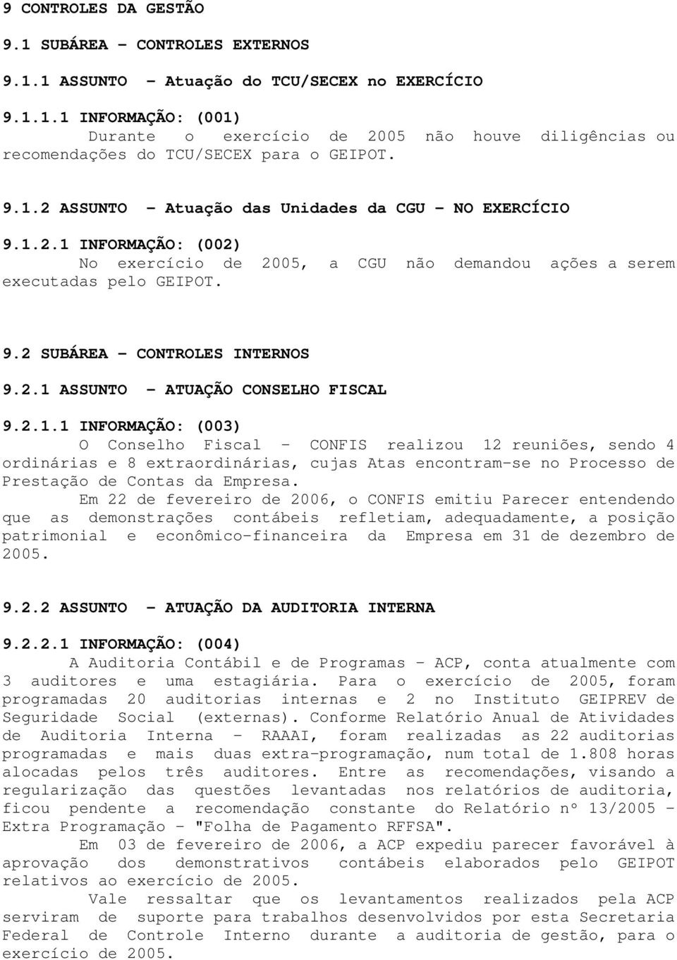 2.1 ASSUNTO - ATUAÇÃO CONSELHO FISCAL 9.2.1.1 INFORMAÇÃO: (003) O Conselho Fiscal - CONFIS realizou 12 reuniões, sendo 4 ordinárias e 8 extraordinárias, cujas Atas encontram-se no Processo de Prestação de Contas da Empresa.