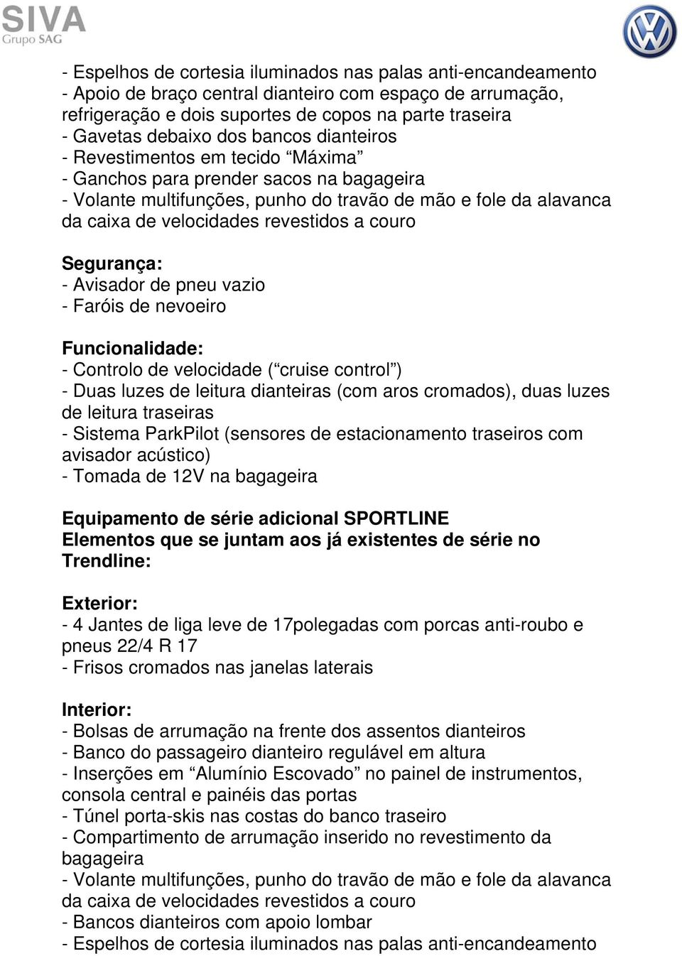 couro Segurança: - Avisador de pneu vazio - Faróis de nevoeiro Funcionalidade: - Controlo de velocidade ( cruise control ) - Duas luzes de leitura dianteiras (com aros cromados), duas luzes de