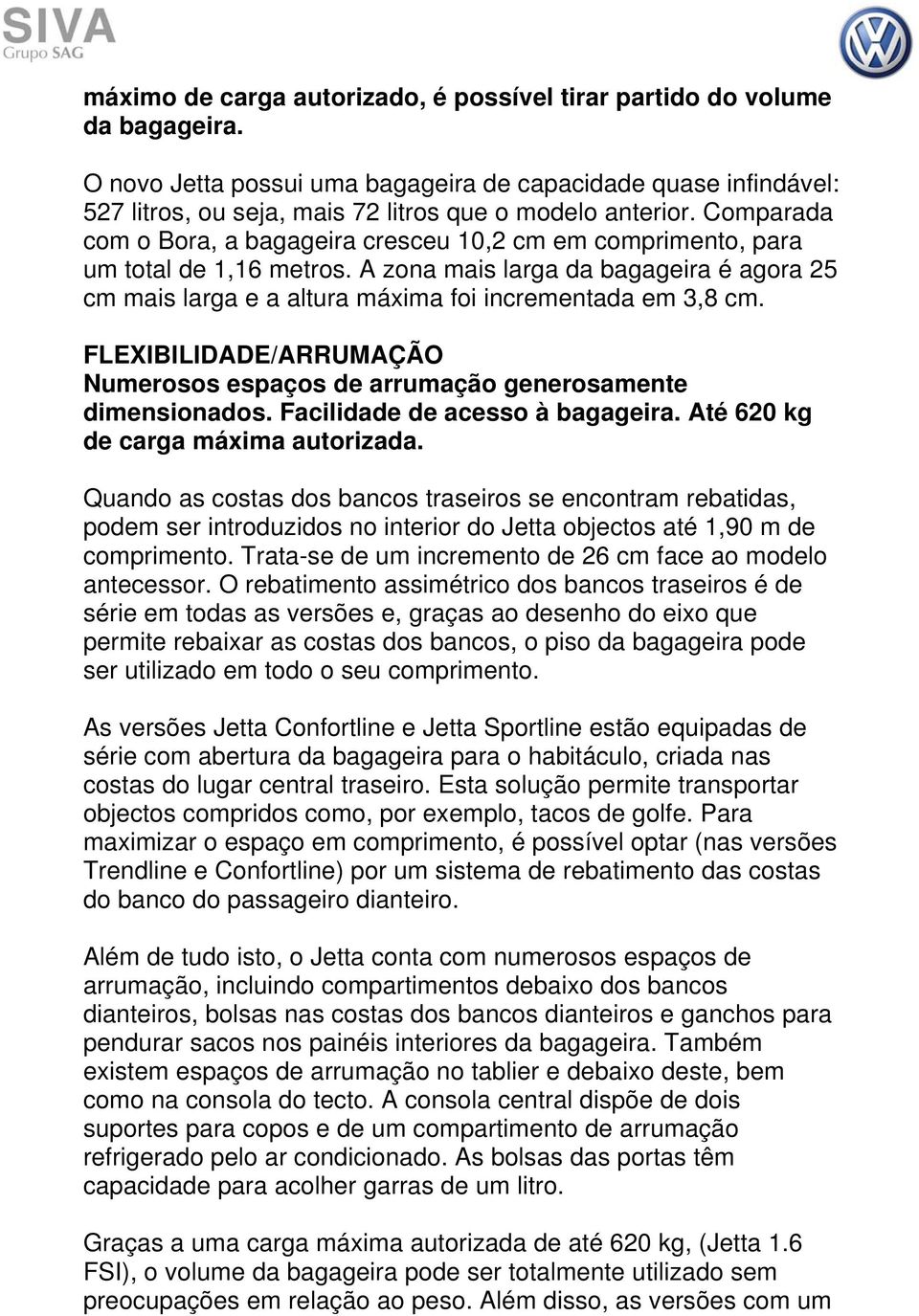 Comparada com o Bora, a bagageira cresceu 10,2 cm em comprimento, para um total de 1,16 metros. A zona mais larga da bagageira é agora 25 cm mais larga e a altura máxima foi incrementada em 3,8 cm.