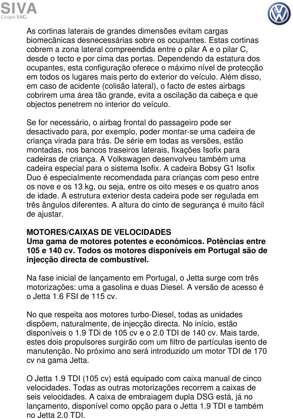 Dependendo da estatura dos ocupantes, esta configuração oferece o máximo nível de protecção em todos os lugares mais perto do exterior do veículo.