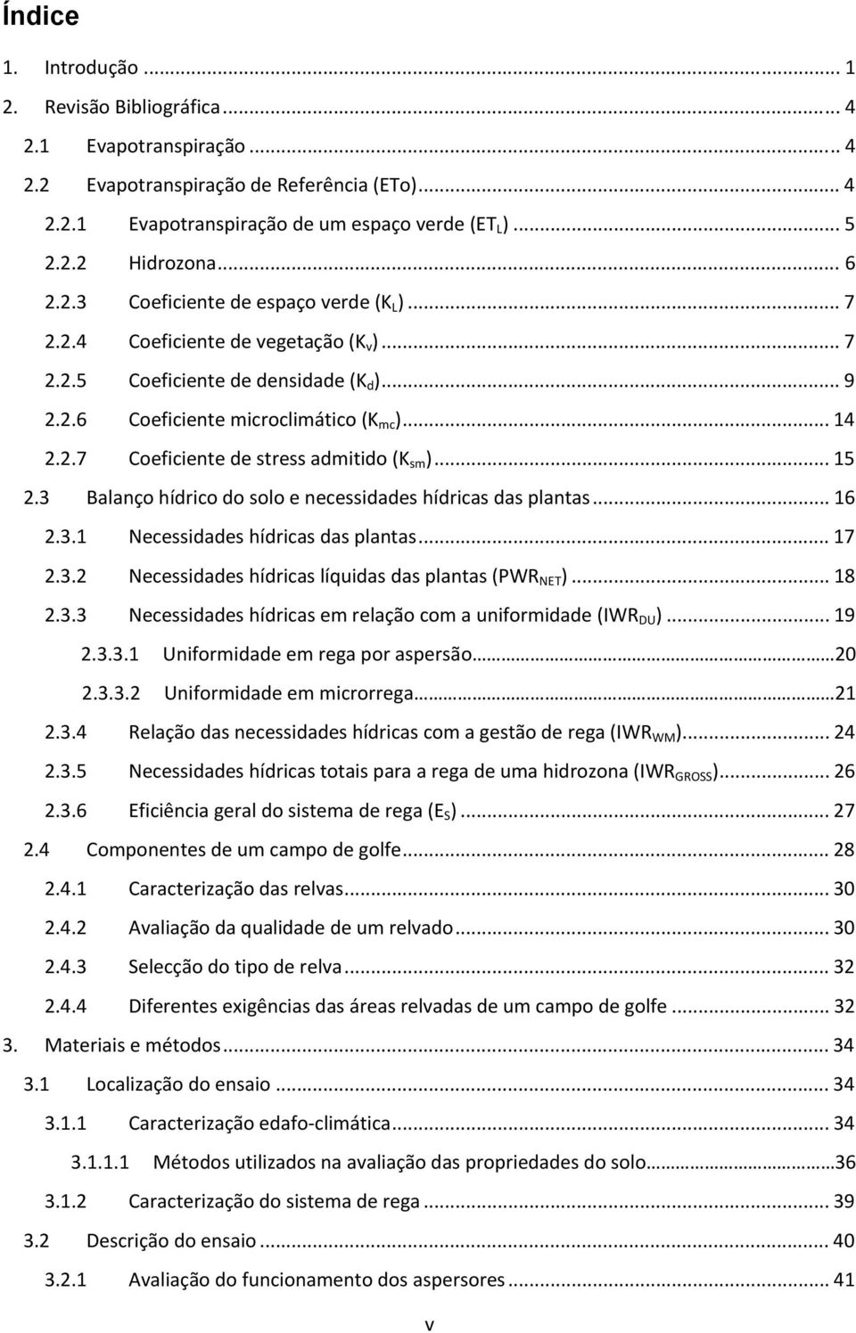 .. 15 2.3 Balanço hídrico do solo e necessidades hídricas das plantas... 16 2.3.1 Necessidades hídricas das plantas... 17 2.3.2 Necessidades hídricas líquidas das plantas (PWR NET )... 18 2.3.3 Necessidades hídricas em relação com a uniformidade (IWR DU ).