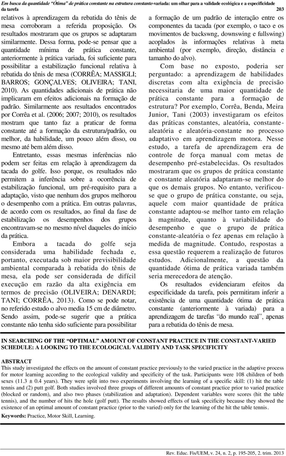 Dessa forma, pode-se pensar que a quantidade mínima de prática constante, anteriormente à prática variada, foi suficiente para possibilitar a estabilização funcional relativa à rebatida do tênis de