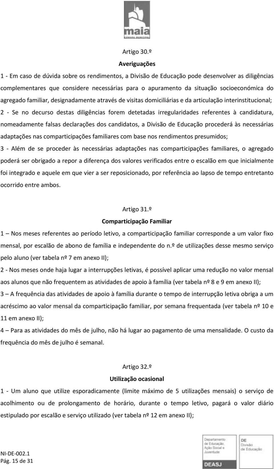 do agregado familiar, designadamente através de visitas domiciliárias e da articulação interinstitucional; 2 - Se no decurso destas diligências forem detetadas irregularidades referentes à