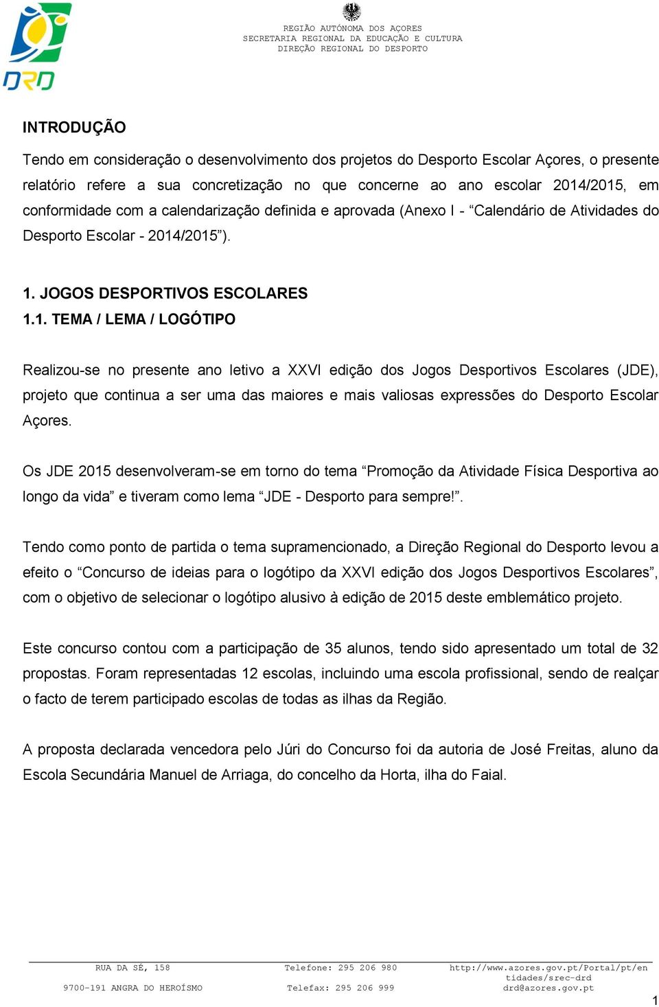 /2015 ). 1. JOGOS DESPORTIVOS ESCOLARES 1.1. TEMA / LEMA / LOGÓTIPO Realizou-se no presente ano letivo a XXVI edição dos Jogos Desportivos Escolares (JDE), projeto que continua a ser uma das maiores