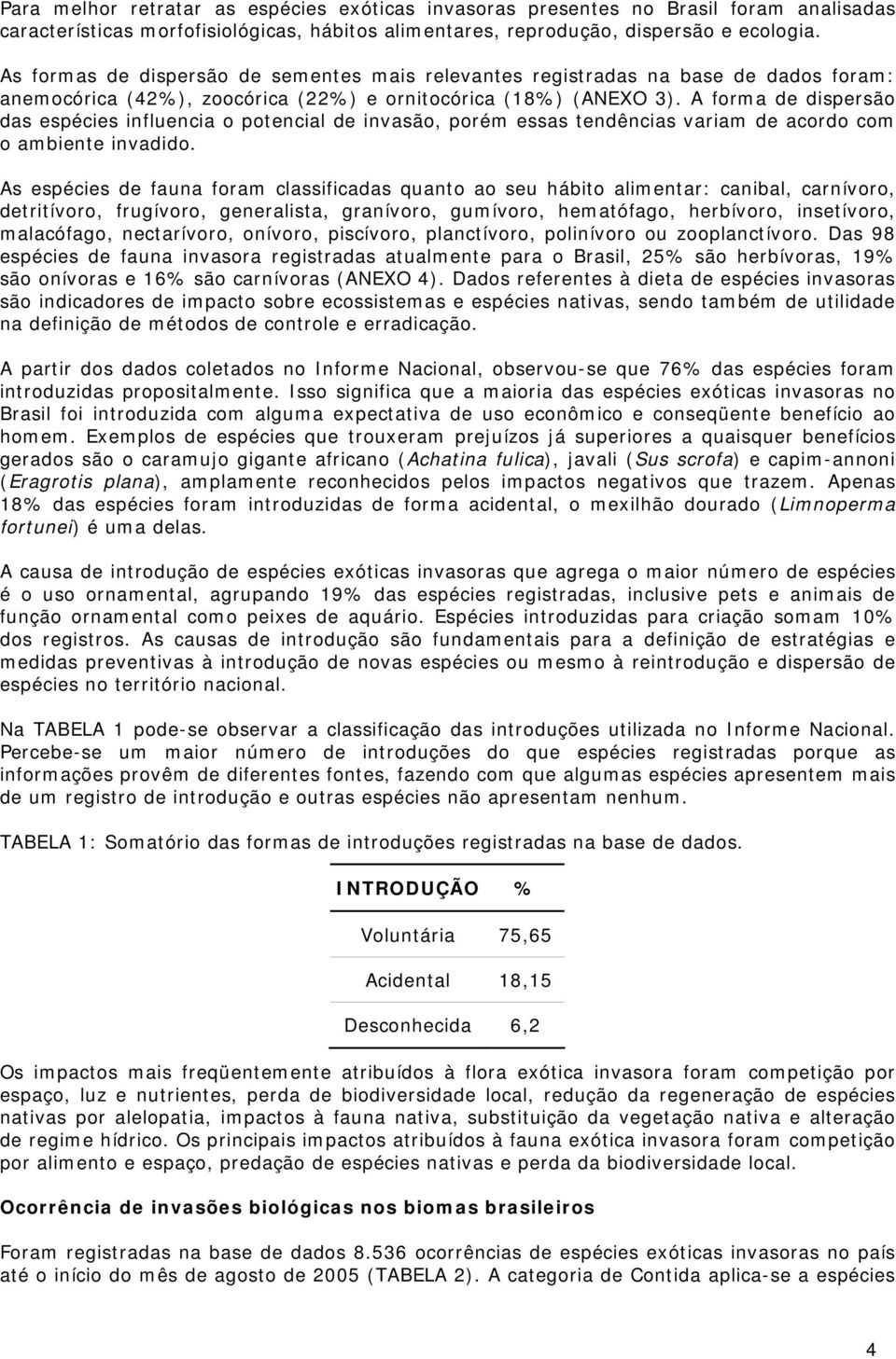 A forma de dispersão das espécies influencia o potencial de invasão, porém essas tendências variam de acordo com o ambiente invadido.