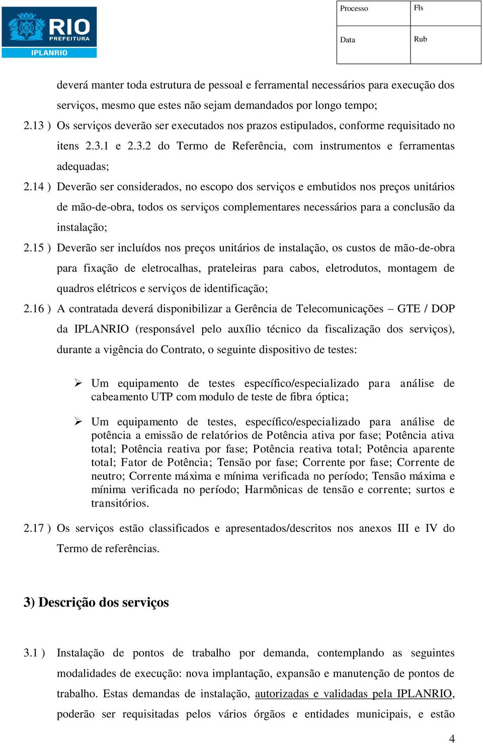 14 ) Deverão ser considerados, no escopo dos serviços e embutidos nos preços unitários de mão-de-obra, todos os serviços complementares necessários para a conclusão da instalação; 2.