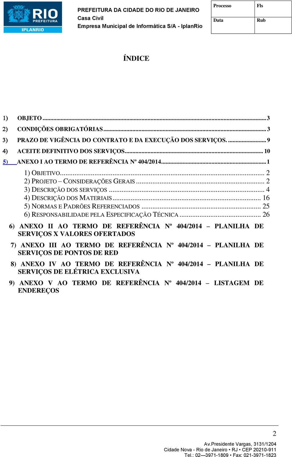 .. 2 2) PROJETO CONSIDERAÇÕES GERAIS... 2 3) DESCRIÇÃO DOS SERVIÇOS... 4 4) DESCRIÇÃO DOS MATERIAIS... 16 5) NORMAS E PADRÕES REFERENCIADOS... 25 6) RESPONSABILIDADE PELA ESPECIFICAÇÃO TÉCNICA.