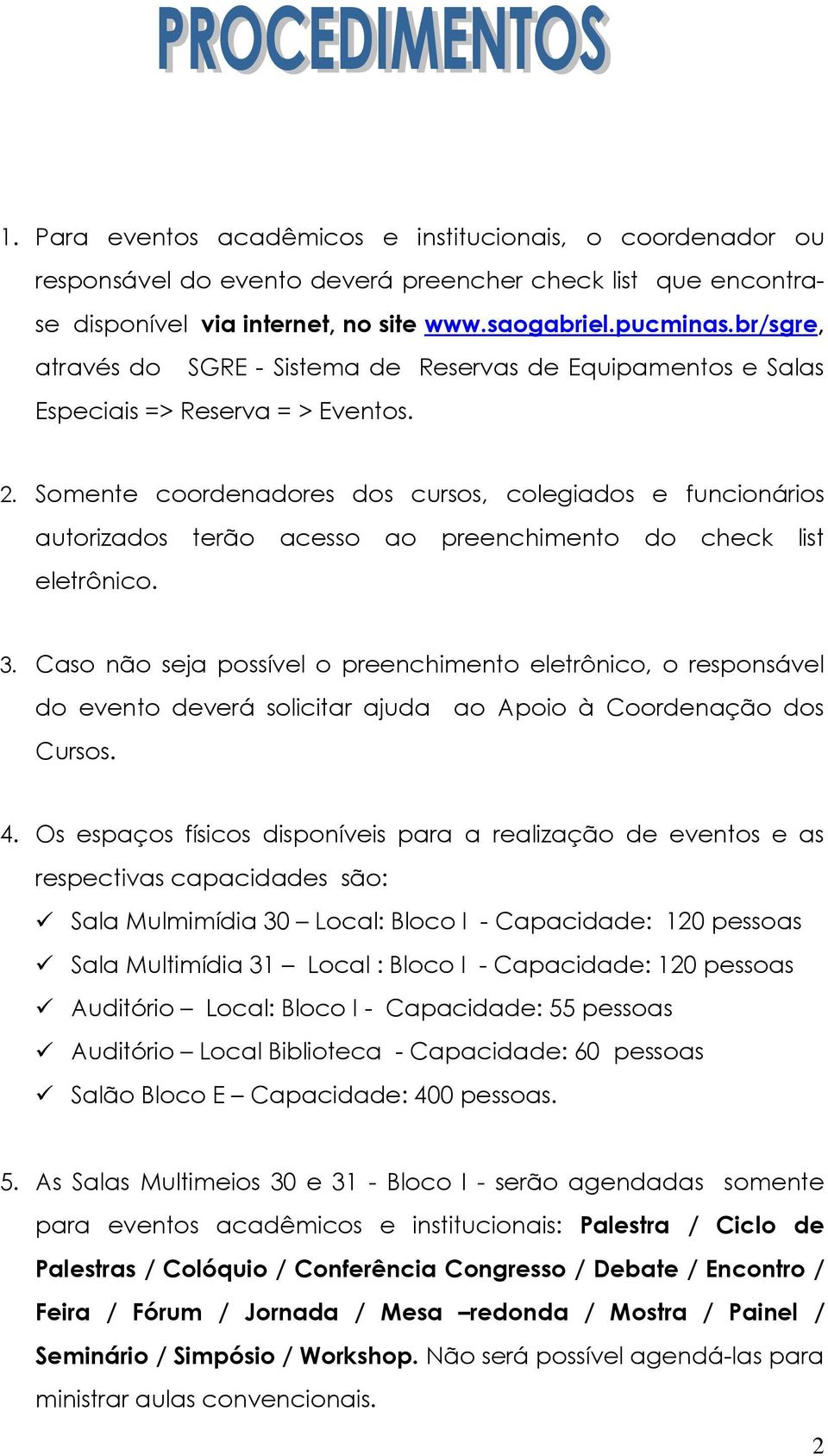 Somente coordenadores dos cursos, colegiados e funcionários autorizados terão acesso ao preenchimento do check list eletrônico. 3.