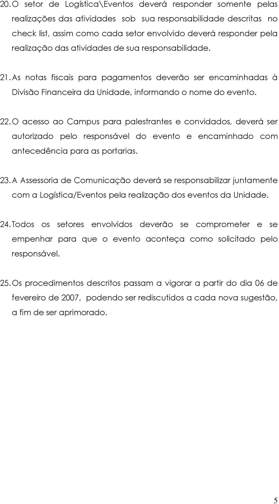 O acesso ao Campus para palestrantes e convidados, deverá ser autorizado pelo responsável do evento e encaminhado com antecedência para as portarias. 23.