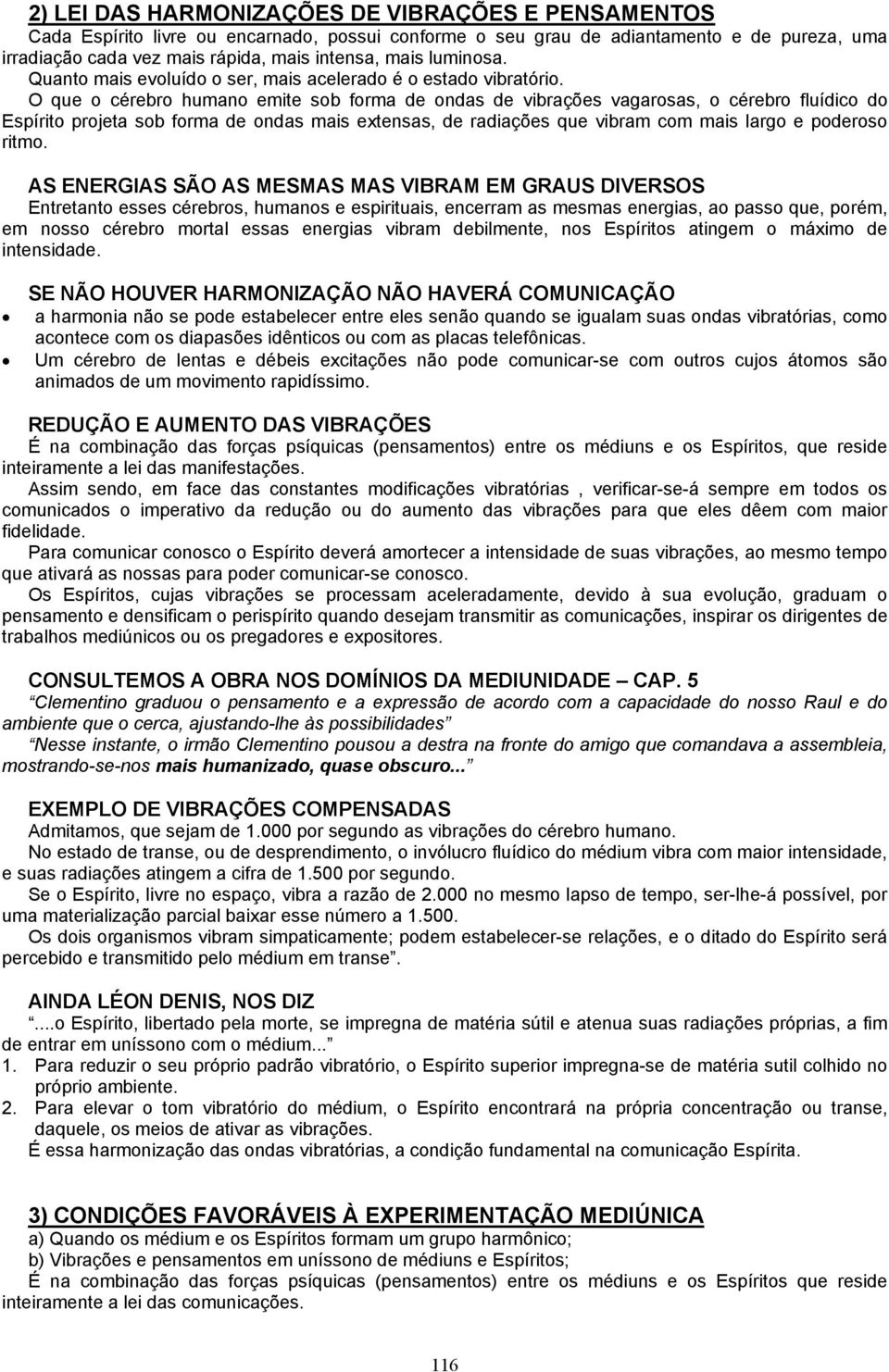 O que o cérebro humano emite sob forma de ondas de vibrações vagarosas, o cérebro fluídico do Espírito projeta sob forma de ondas mais extensas, de radiações que vibram com mais largo e poderoso