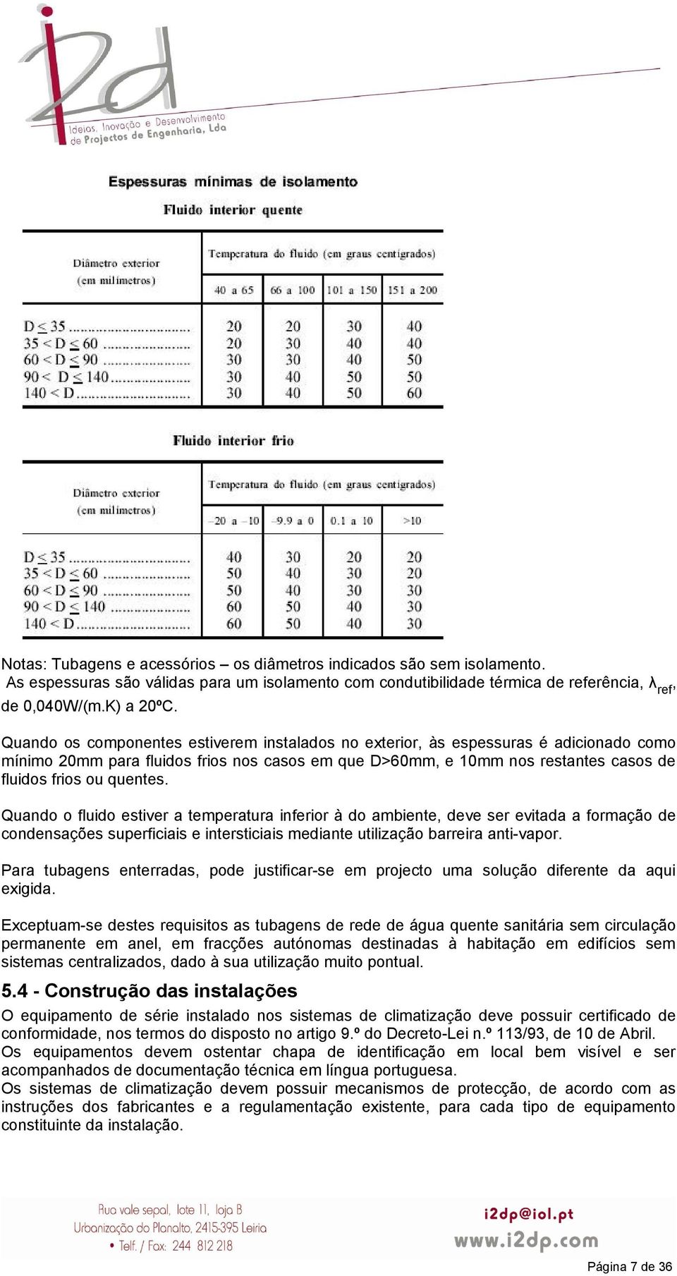 Quando o fluido estiver a temperatura inferior à do ambiente, deve ser evitada a formação de condensações superficiais e intersticiais mediante utilização barreira anti-vapor.